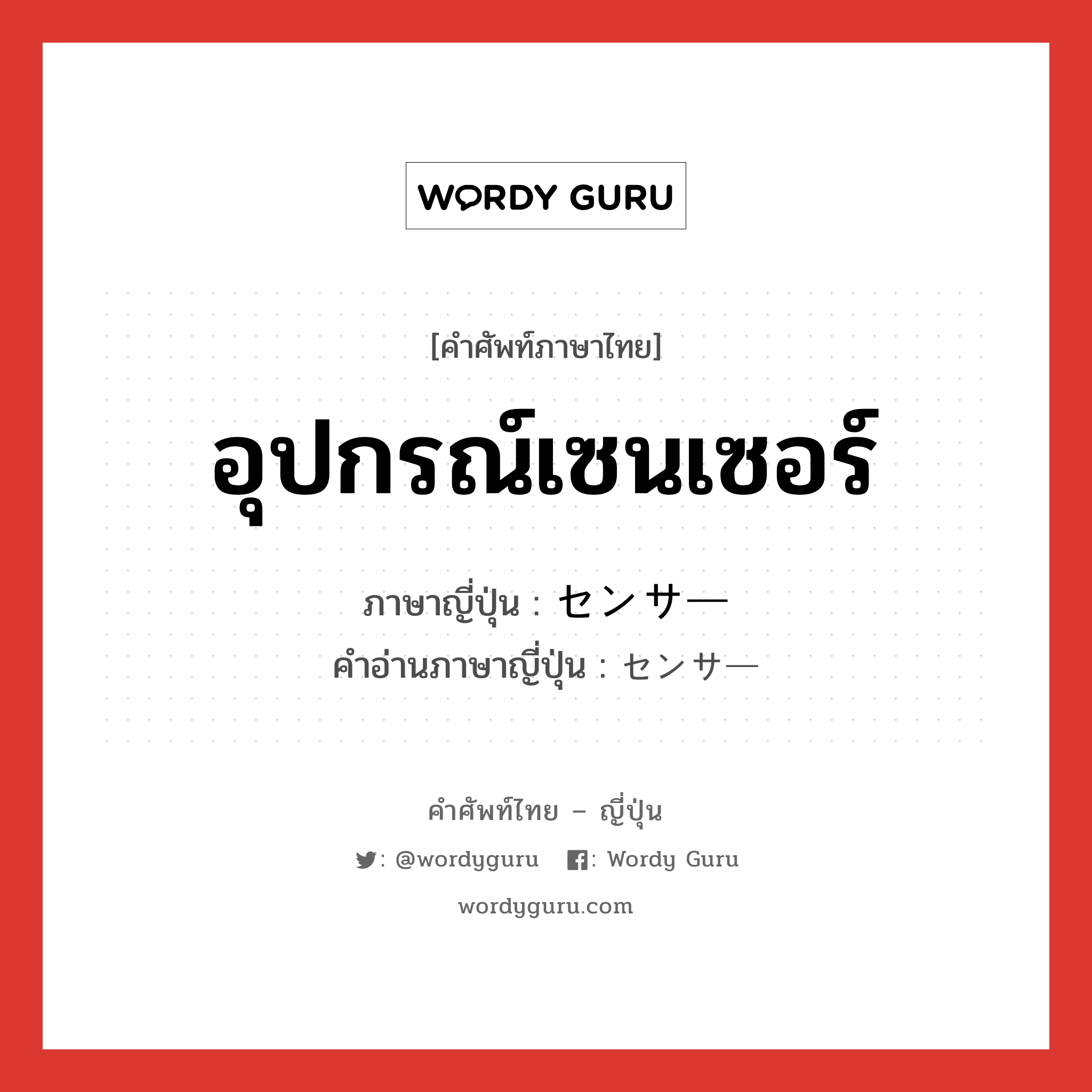 อุปกรณ์เซนเซอร์ ภาษาญี่ปุ่นคืออะไร, คำศัพท์ภาษาไทย - ญี่ปุ่น อุปกรณ์เซนเซอร์ ภาษาญี่ปุ่น センサー คำอ่านภาษาญี่ปุ่น センサー หมวด n หมวด n