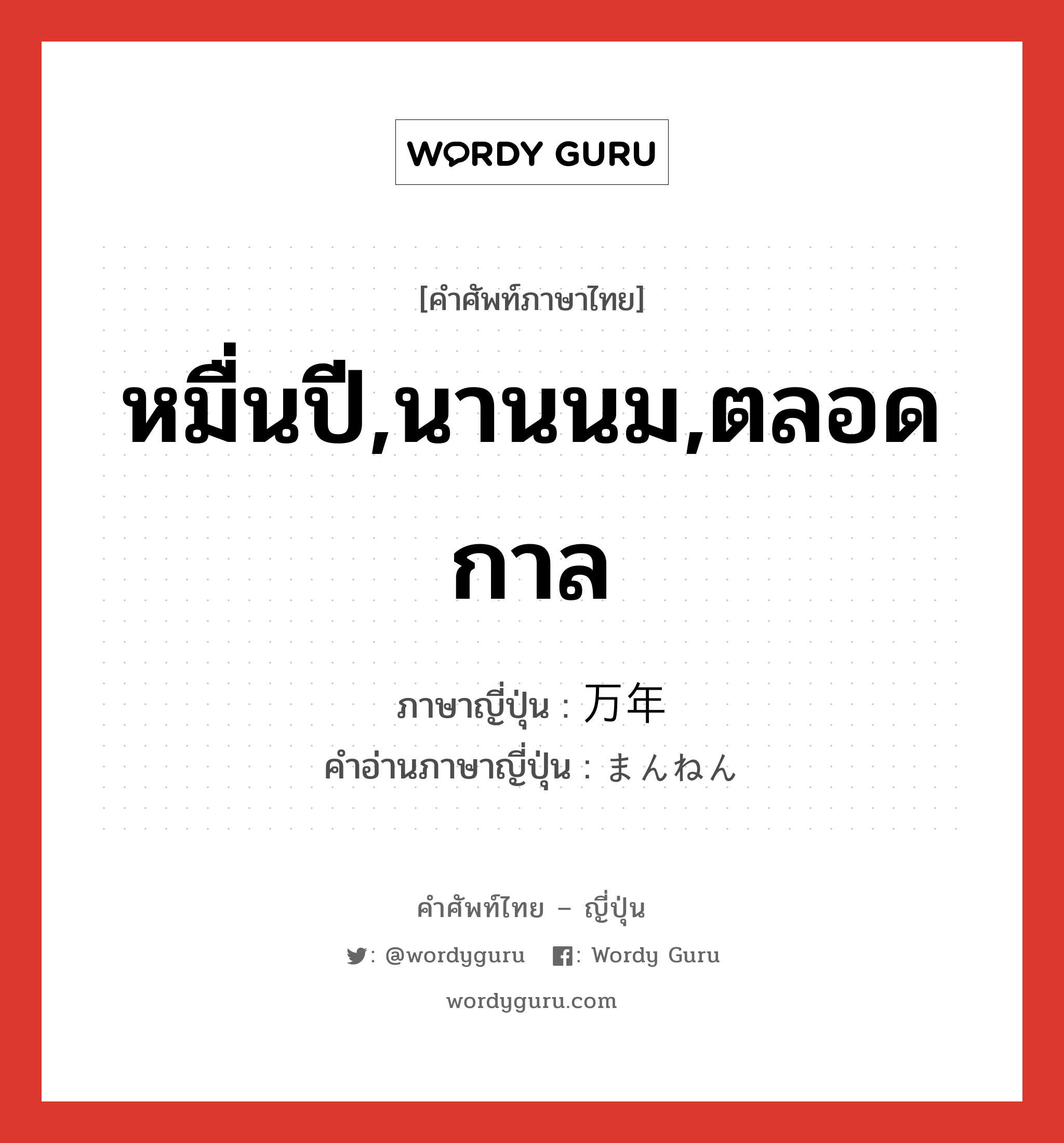 หมื่นปี,นานนม,ตลอดกาล ภาษาญี่ปุ่นคืออะไร, คำศัพท์ภาษาไทย - ญี่ปุ่น หมื่นปี,นานนม,ตลอดกาล ภาษาญี่ปุ่น 万年 คำอ่านภาษาญี่ปุ่น まんねん หมวด n หมวด n