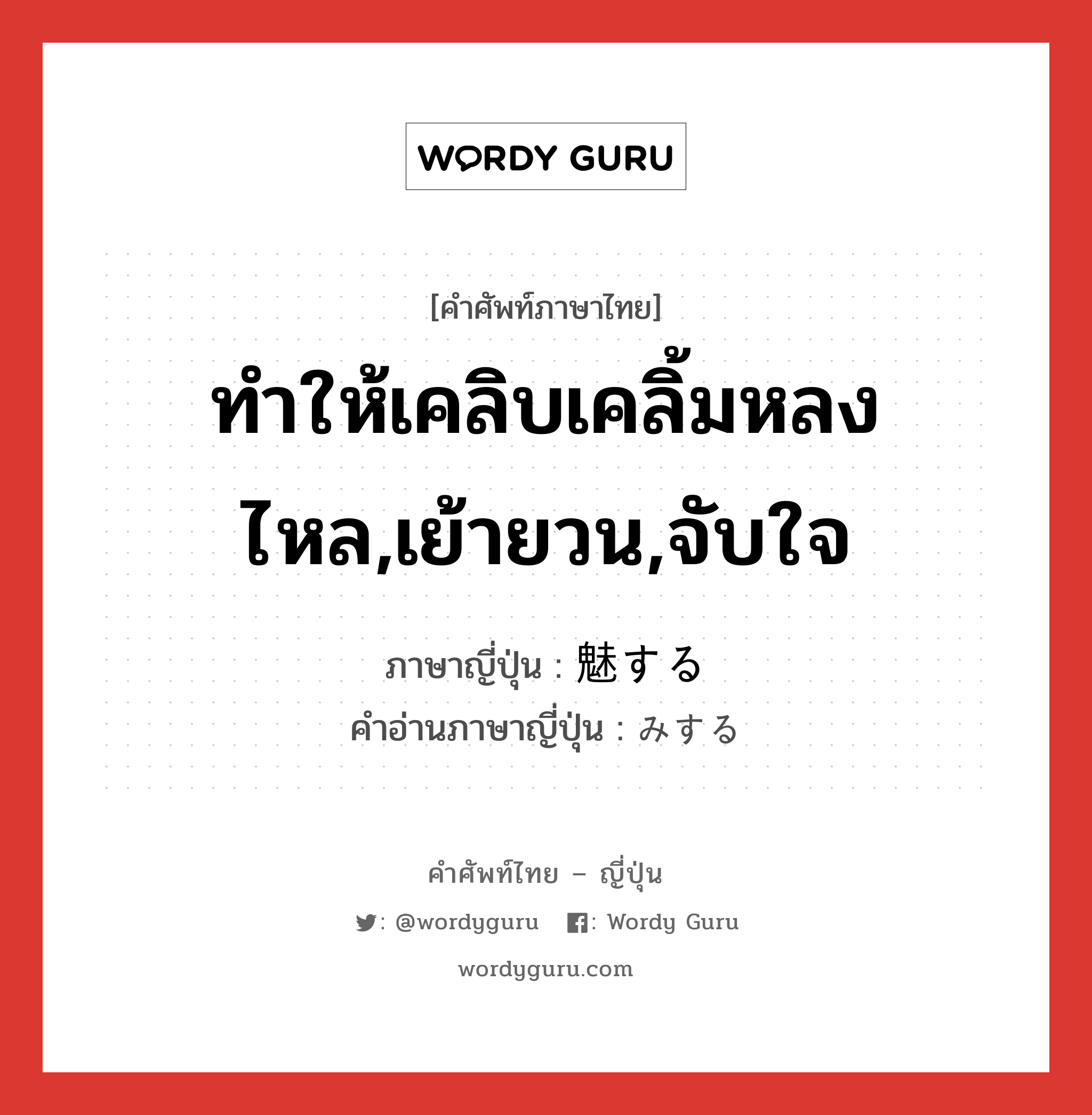 ทำให้เคลิบเคลิ้มหลงไหล,เย้ายวน,จับใจ ภาษาญี่ปุ่นคืออะไร, คำศัพท์ภาษาไทย - ญี่ปุ่น ทำให้เคลิบเคลิ้มหลงไหล,เย้ายวน,จับใจ ภาษาญี่ปุ่น 魅する คำอ่านภาษาญี่ปุ่น みする หมวด vs-s หมวด vs-s