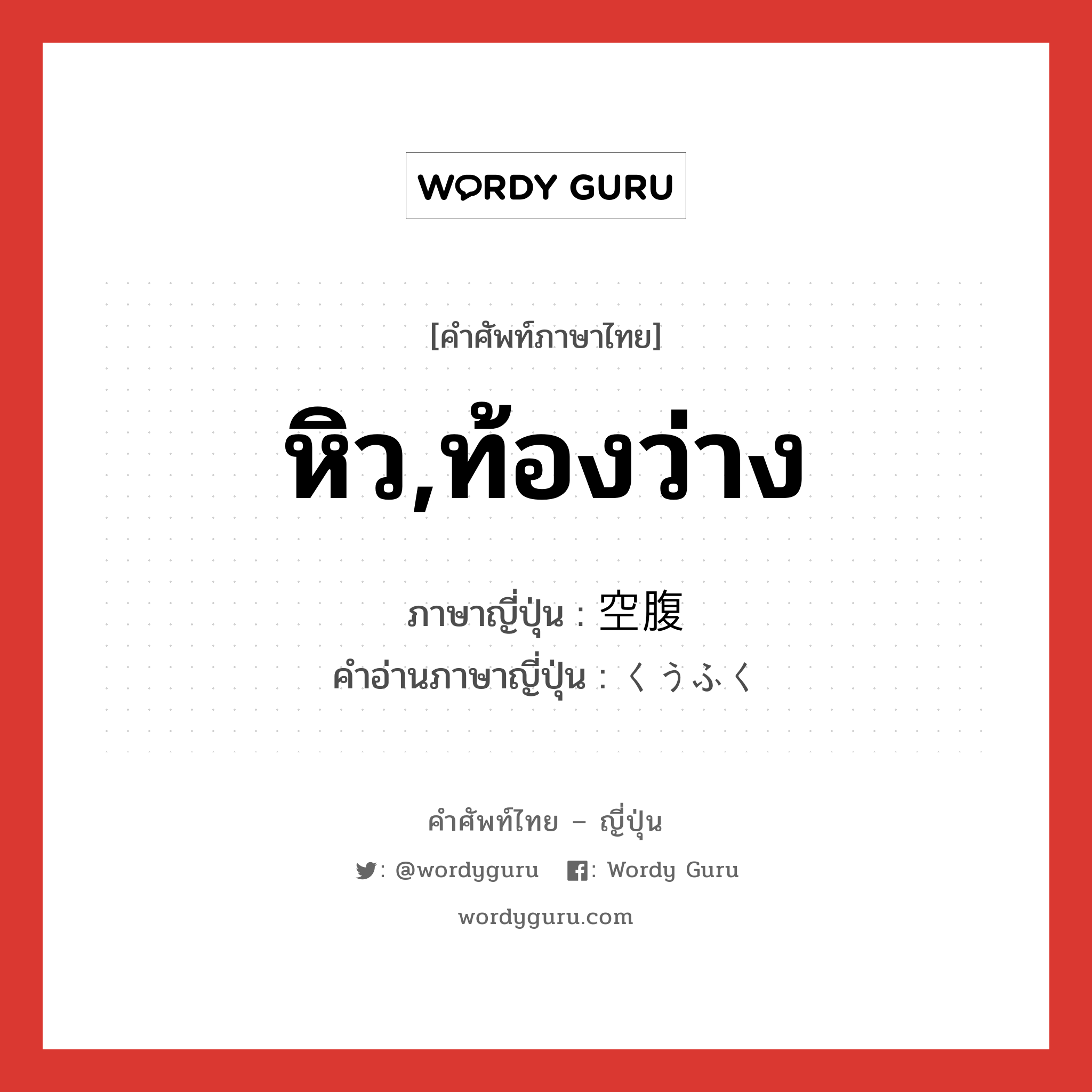 หิว,ท้องว่าง ภาษาญี่ปุ่นคืออะไร, คำศัพท์ภาษาไทย - ญี่ปุ่น หิว,ท้องว่าง ภาษาญี่ปุ่น 空腹 คำอ่านภาษาญี่ปุ่น くうふく หมวด adj-na หมวด adj-na