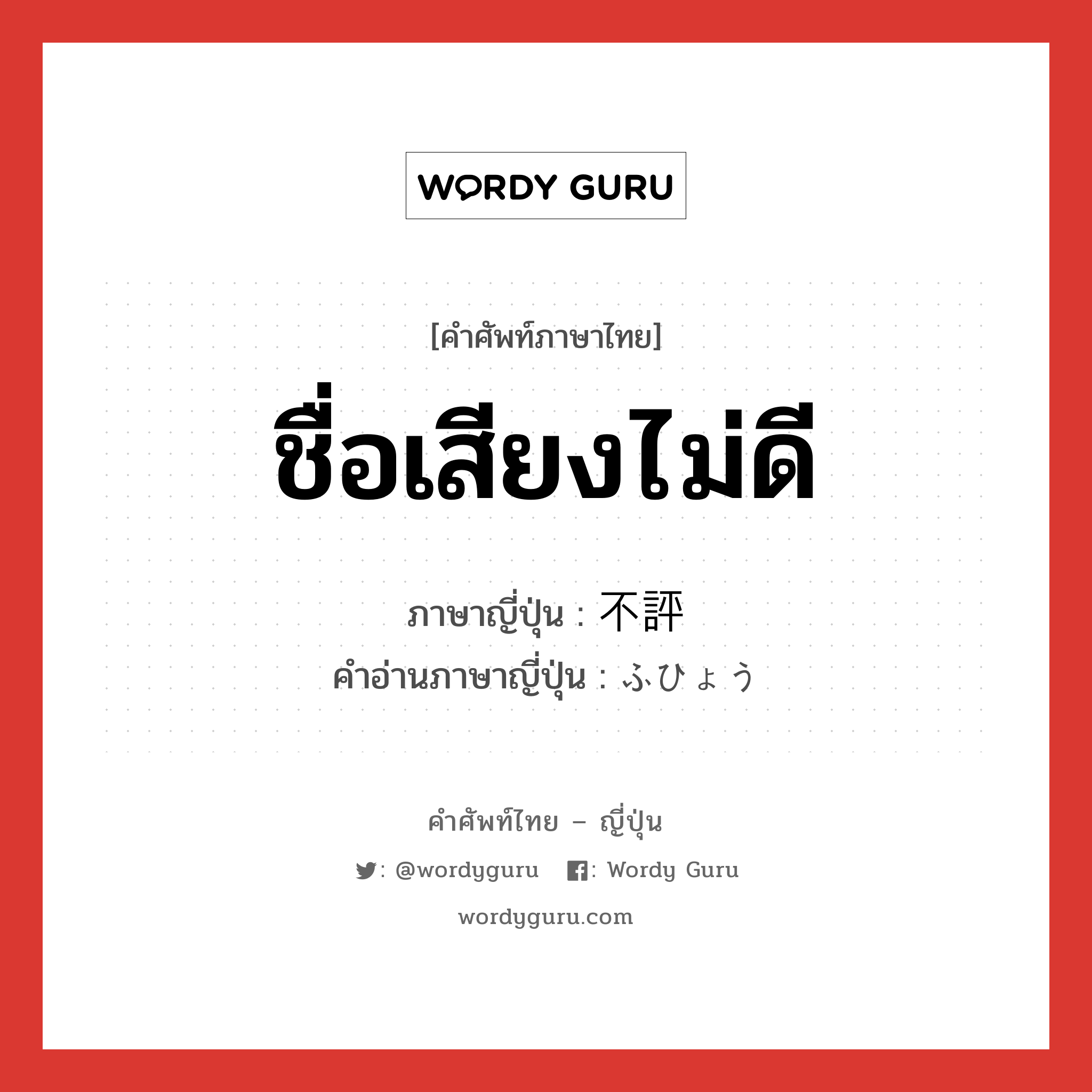 ชื่อเสียงไม่ดี ภาษาญี่ปุ่นคืออะไร, คำศัพท์ภาษาไทย - ญี่ปุ่น ชื่อเสียงไม่ดี ภาษาญี่ปุ่น 不評 คำอ่านภาษาญี่ปุ่น ふひょう หมวด n หมวด n