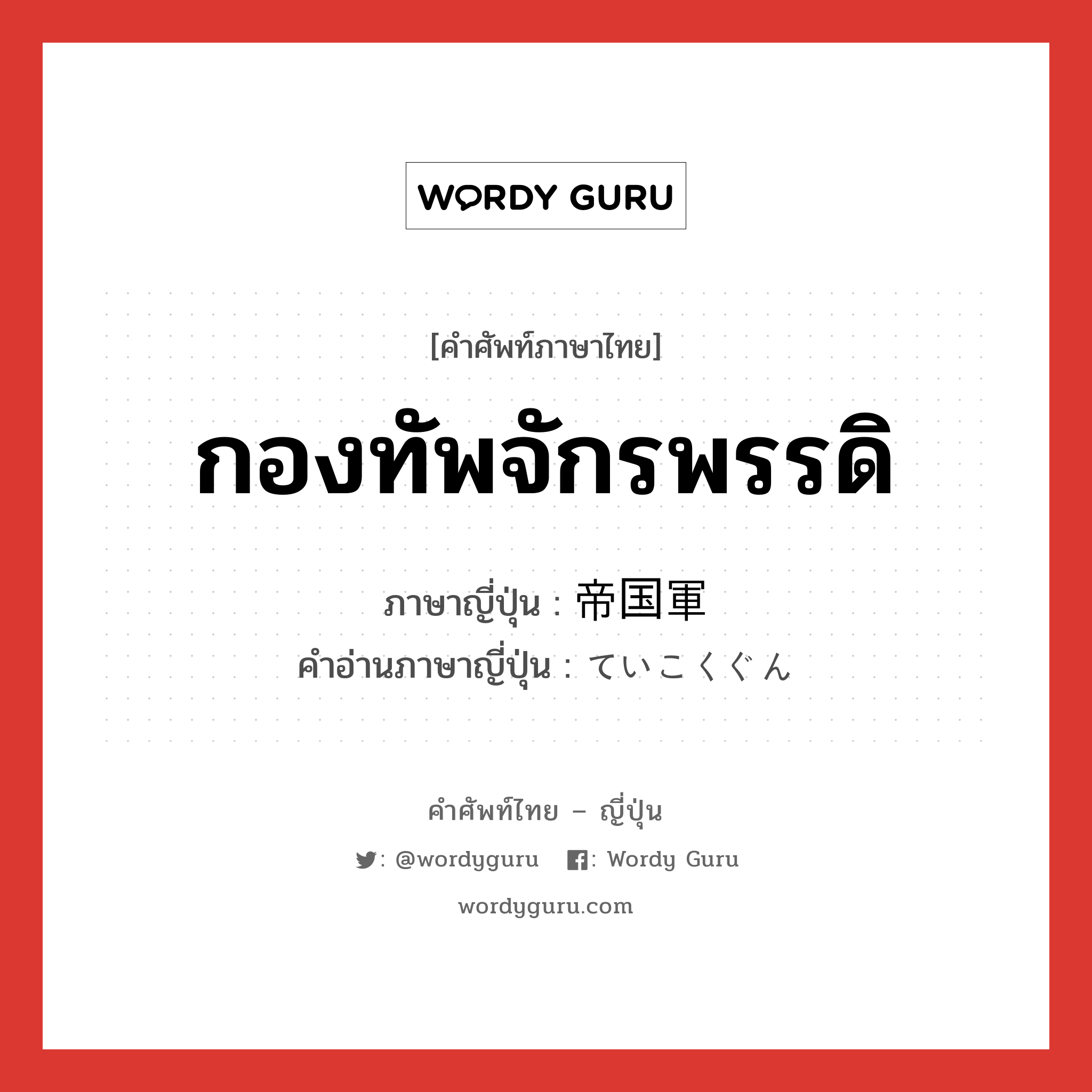 กองทัพจักรพรรดิ ภาษาญี่ปุ่นคืออะไร, คำศัพท์ภาษาไทย - ญี่ปุ่น กองทัพจักรพรรดิ ภาษาญี่ปุ่น 帝国軍 คำอ่านภาษาญี่ปุ่น ていこくぐん หมวด n หมวด n