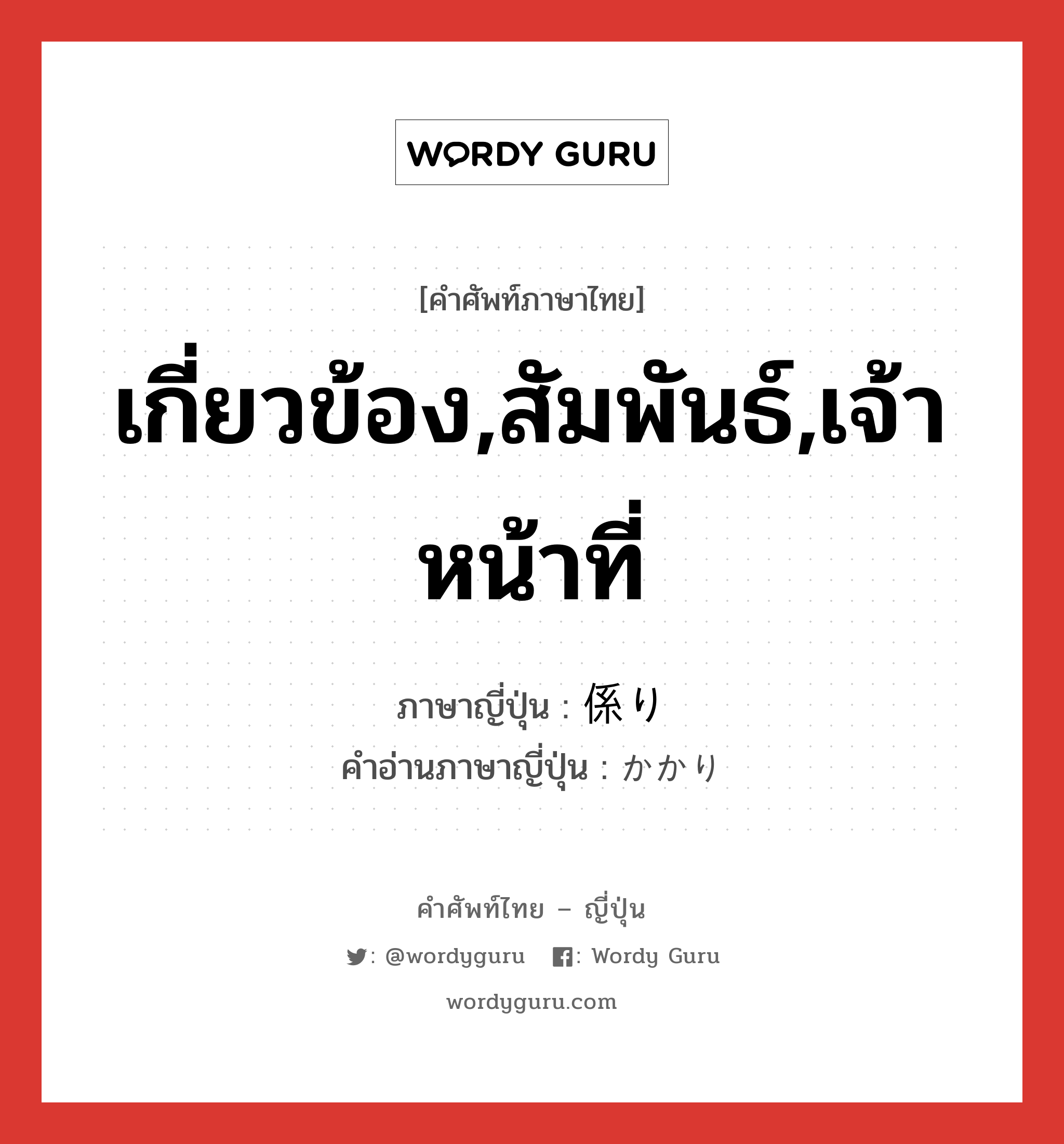 เกี่ยวข้อง,สัมพันธ์,เจ้าหน้าที่ ภาษาญี่ปุ่นคืออะไร, คำศัพท์ภาษาไทย - ญี่ปุ่น เกี่ยวข้อง,สัมพันธ์,เจ้าหน้าที่ ภาษาญี่ปุ่น 係り คำอ่านภาษาญี่ปุ่น かかり หมวด n หมวด n