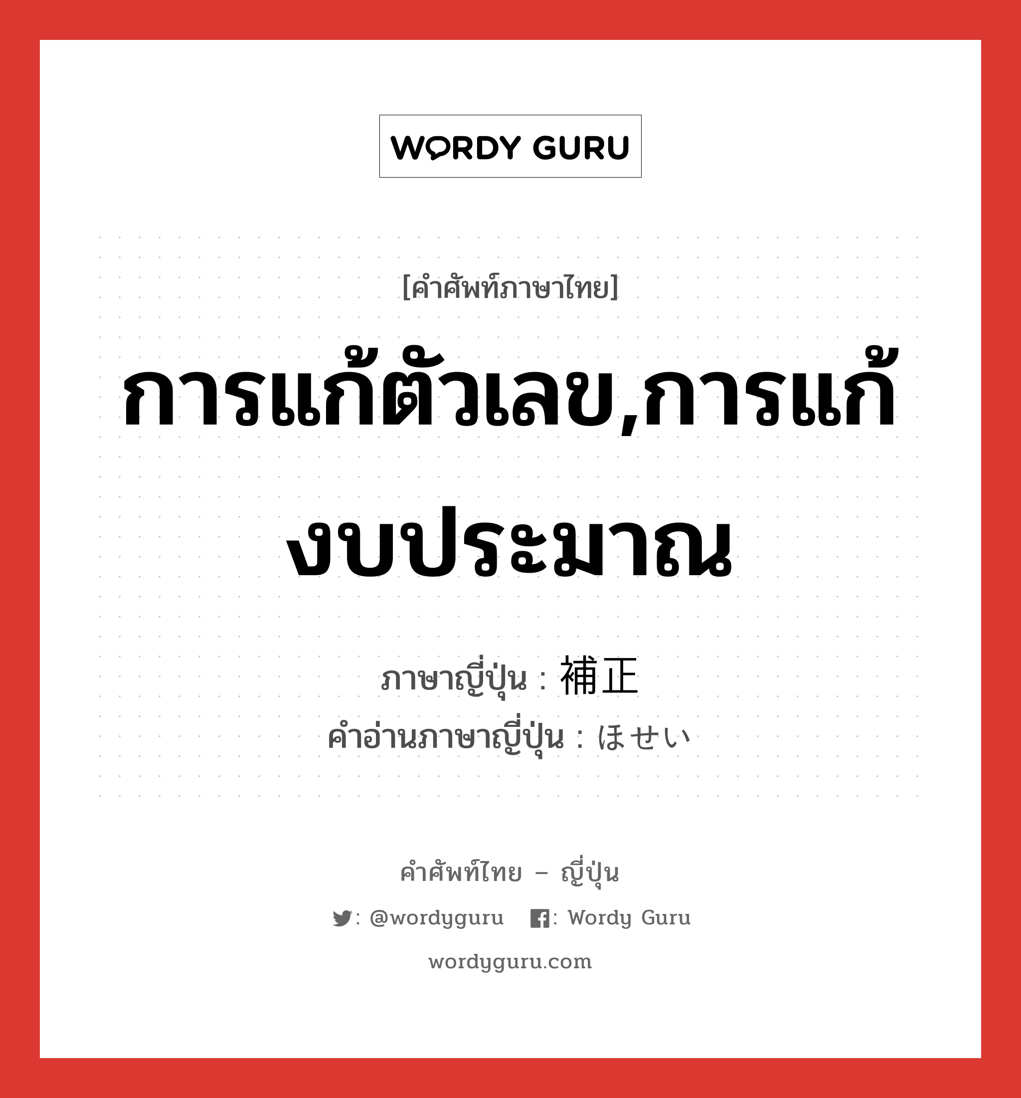 การแก้ตัวเลข,การแก้งบประมาณ ภาษาญี่ปุ่นคืออะไร, คำศัพท์ภาษาไทย - ญี่ปุ่น การแก้ตัวเลข,การแก้งบประมาณ ภาษาญี่ปุ่น 補正 คำอ่านภาษาญี่ปุ่น ほせい หมวด n หมวด n