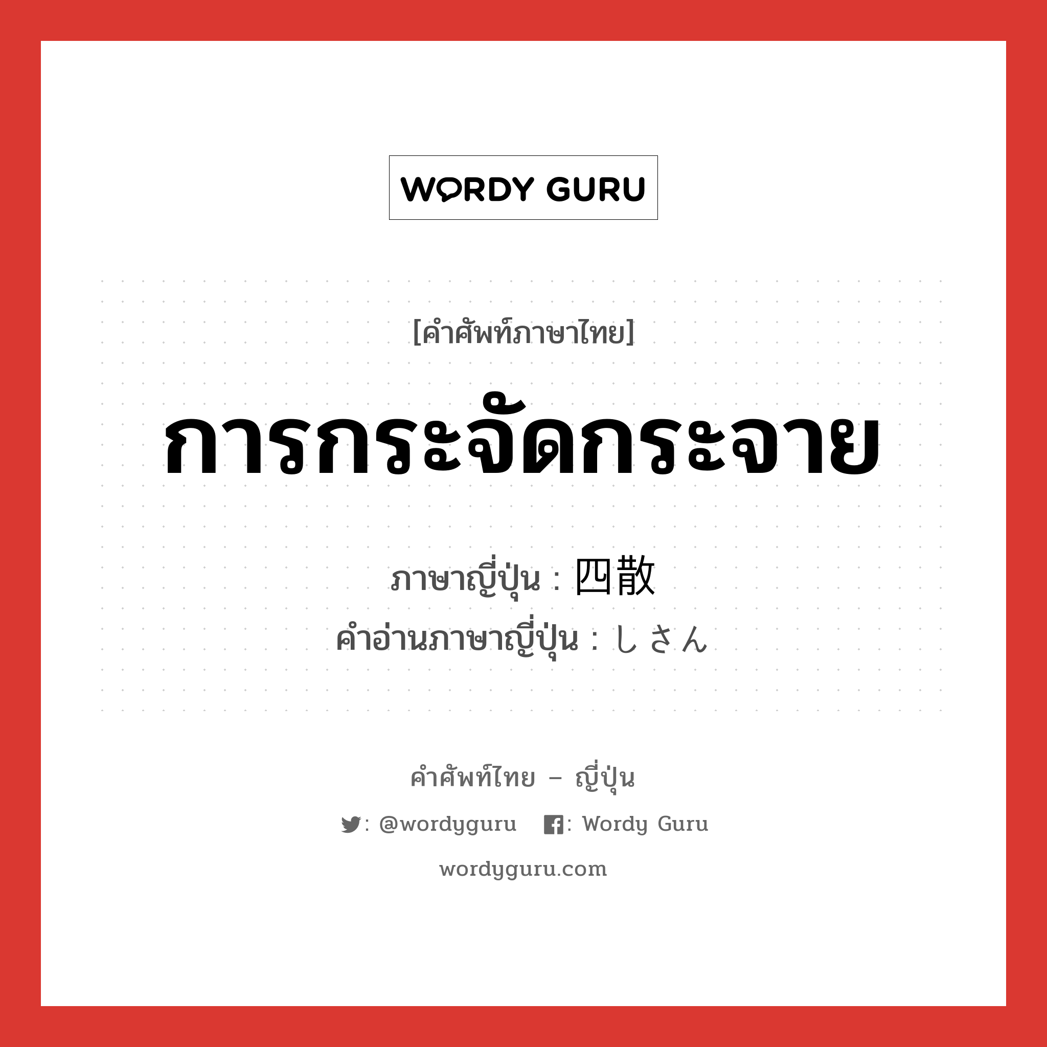 การกระจัดกระจาย ภาษาญี่ปุ่นคืออะไร, คำศัพท์ภาษาไทย - ญี่ปุ่น การกระจัดกระจาย ภาษาญี่ปุ่น 四散 คำอ่านภาษาญี่ปุ่น しさん หมวด n หมวด n