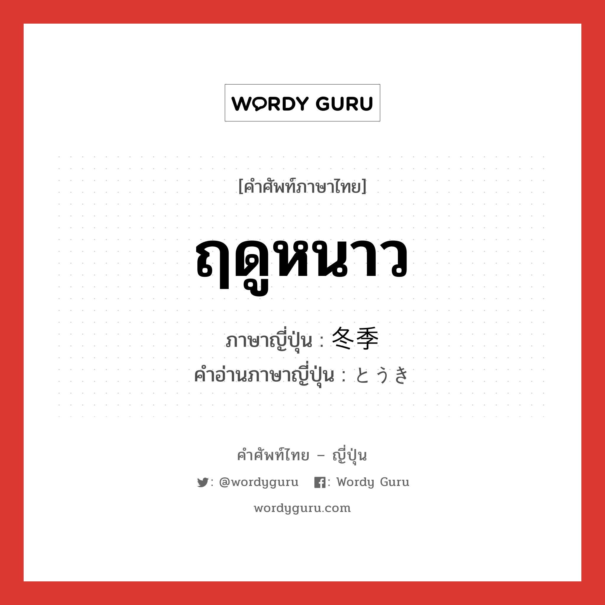 ฤดูหนาว ภาษาญี่ปุ่นคืออะไร, คำศัพท์ภาษาไทย - ญี่ปุ่น ฤดูหนาว ภาษาญี่ปุ่น 冬季 คำอ่านภาษาญี่ปุ่น とうき หมวด n-adv หมวด n-adv