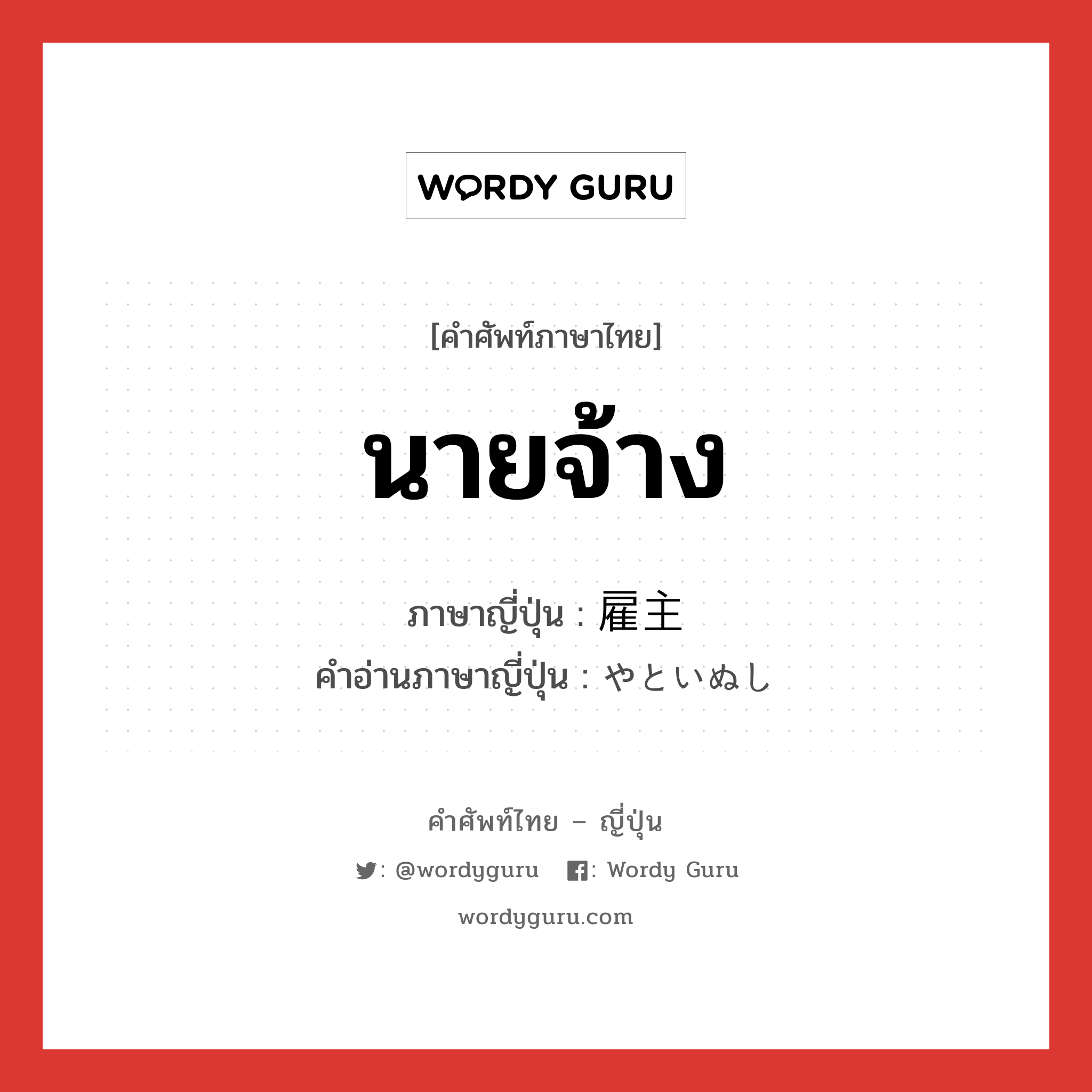 นายจ้าง ภาษาญี่ปุ่นคืออะไร, คำศัพท์ภาษาไทย - ญี่ปุ่น นายจ้าง ภาษาญี่ปุ่น 雇主 คำอ่านภาษาญี่ปุ่น やといぬし หมวด n หมวด n