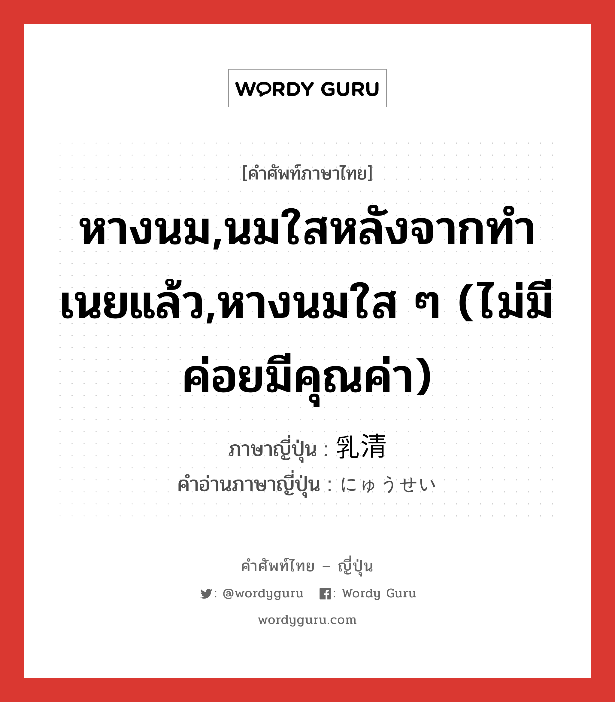 หางนม,นมใสหลังจากทำเนยแล้ว,หางนมใส ๆ (ไม่มีค่อยมีคุณค่า) ภาษาญี่ปุ่นคืออะไร, คำศัพท์ภาษาไทย - ญี่ปุ่น หางนม,นมใสหลังจากทำเนยแล้ว,หางนมใส ๆ (ไม่มีค่อยมีคุณค่า) ภาษาญี่ปุ่น 乳清 คำอ่านภาษาญี่ปุ่น にゅうせい หมวด n หมวด n