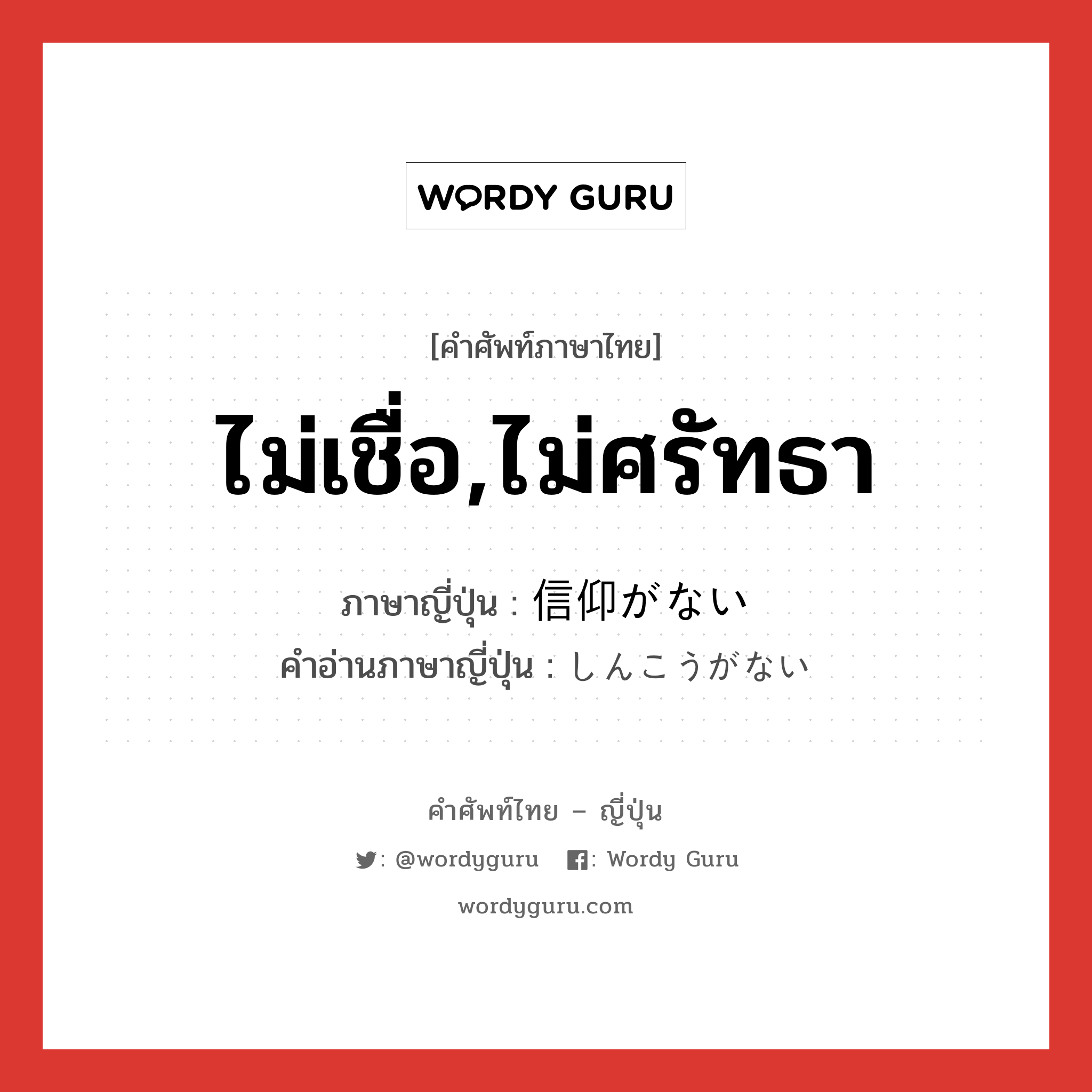 ไม่เชื่อ,ไม่ศรัทธา ภาษาญี่ปุ่นคืออะไร, คำศัพท์ภาษาไทย - ญี่ปุ่น ไม่เชื่อ,ไม่ศรัทธา ภาษาญี่ปุ่น 信仰がない คำอ่านภาษาญี่ปุ่น しんこうがない หมวด n หมวด n