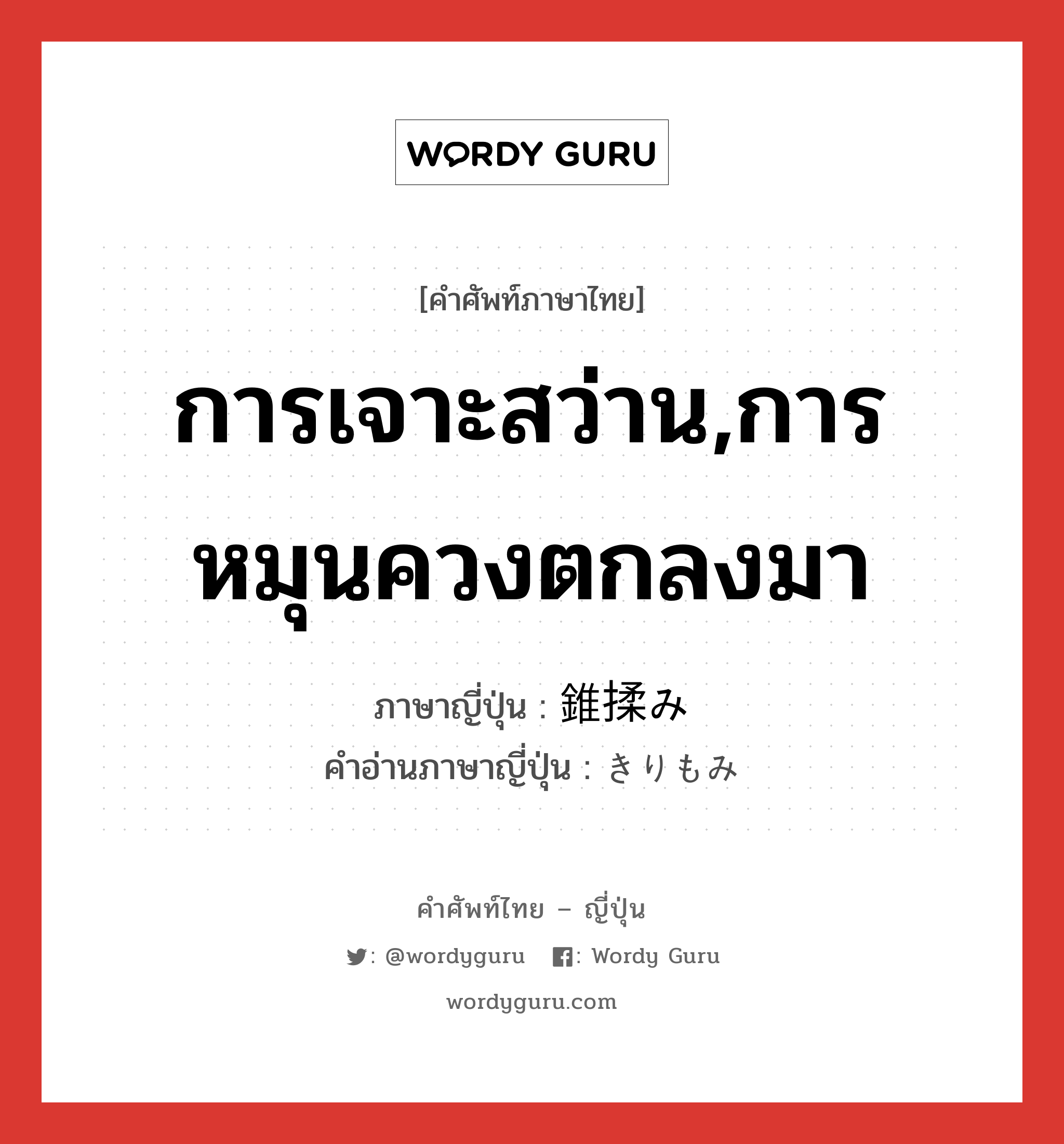 การเจาะสว่าน,การหมุนควงตกลงมา ภาษาญี่ปุ่นคืออะไร, คำศัพท์ภาษาไทย - ญี่ปุ่น การเจาะสว่าน,การหมุนควงตกลงมา ภาษาญี่ปุ่น 錐揉み คำอ่านภาษาญี่ปุ่น きりもみ หมวด n หมวด n