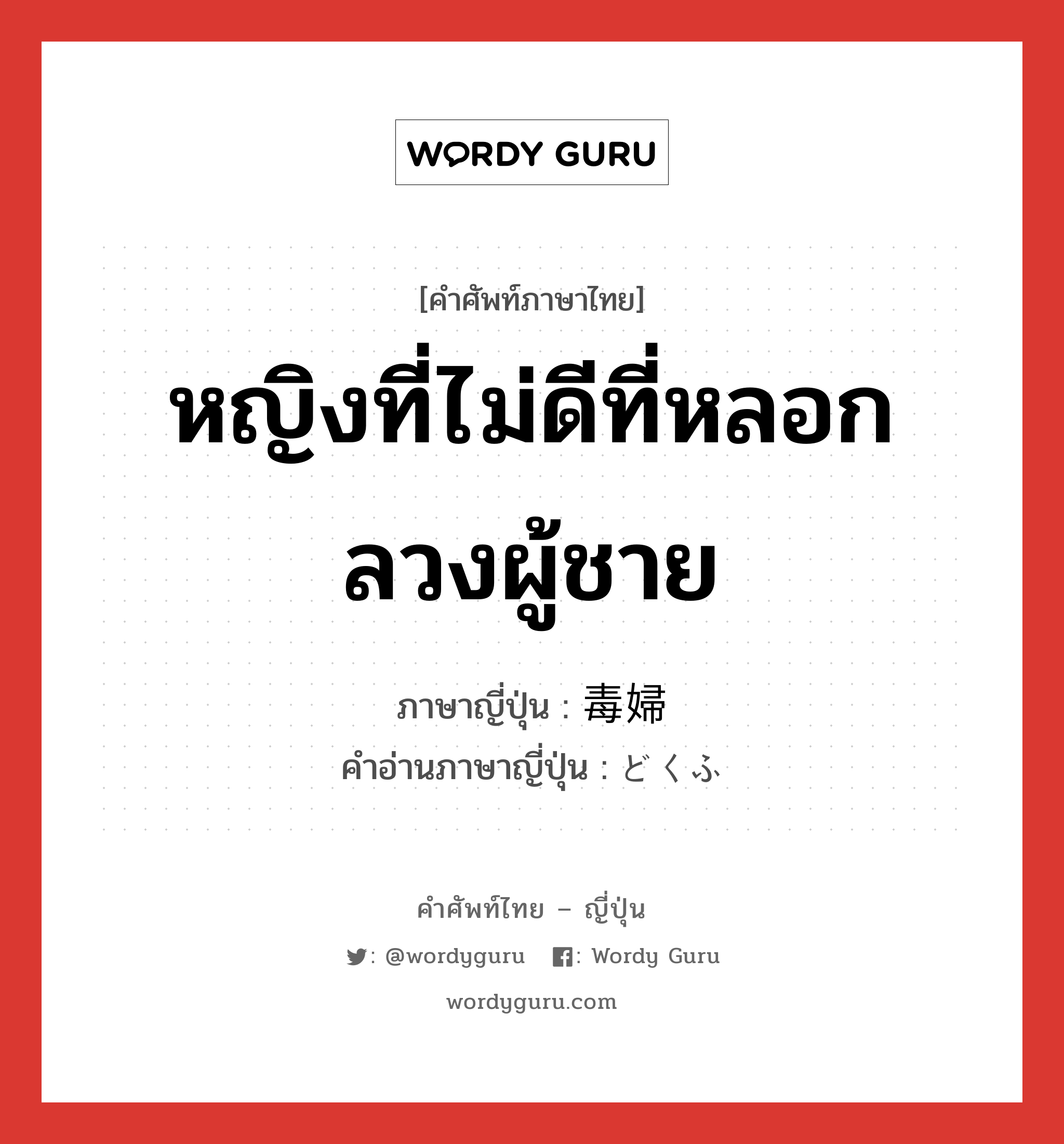 หญิงที่ไม่ดีที่หลอกลวงผู้ชาย ภาษาญี่ปุ่นคืออะไร, คำศัพท์ภาษาไทย - ญี่ปุ่น หญิงที่ไม่ดีที่หลอกลวงผู้ชาย ภาษาญี่ปุ่น 毒婦 คำอ่านภาษาญี่ปุ่น どくふ หมวด n หมวด n