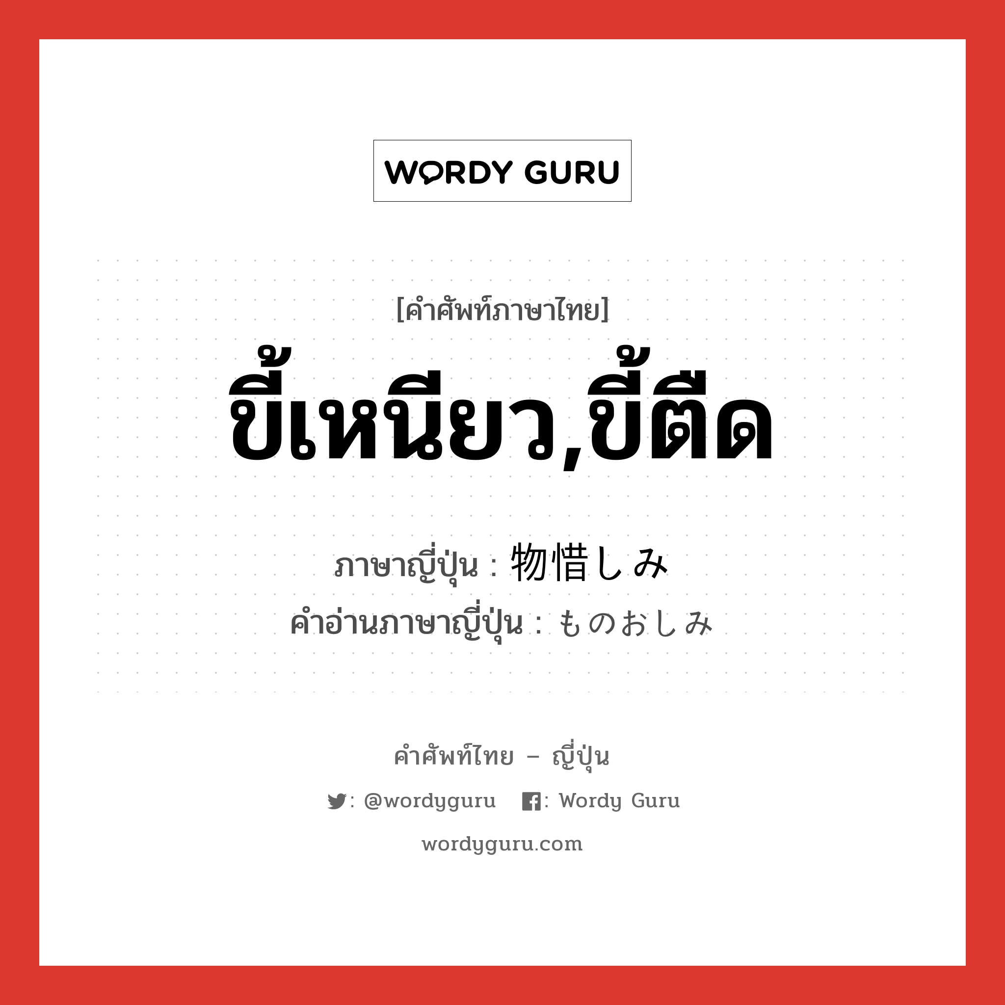 ขี้เหนียว,ขี้ตืด ภาษาญี่ปุ่นคืออะไร, คำศัพท์ภาษาไทย - ญี่ปุ่น ขี้เหนียว,ขี้ตืด ภาษาญี่ปุ่น 物惜しみ คำอ่านภาษาญี่ปุ่น ものおしみ หมวด n หมวด n