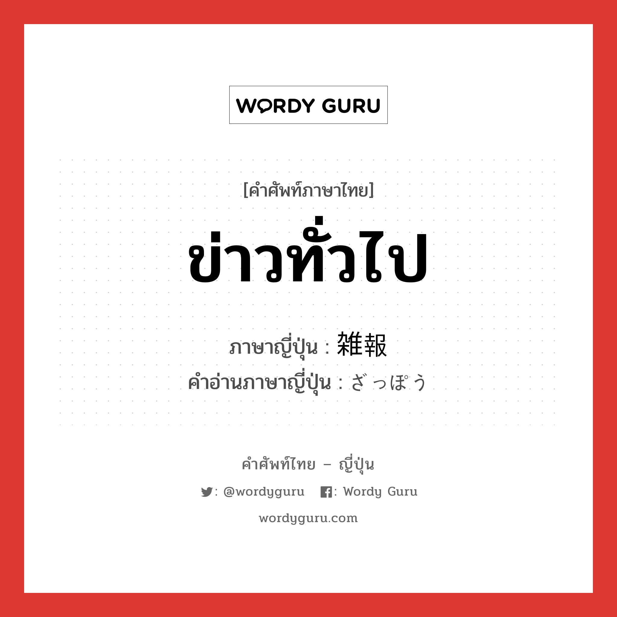 ข่าวทั่วไป ภาษาญี่ปุ่นคืออะไร, คำศัพท์ภาษาไทย - ญี่ปุ่น ข่าวทั่วไป ภาษาญี่ปุ่น 雑報 คำอ่านภาษาญี่ปุ่น ざっぽう หมวด n หมวด n