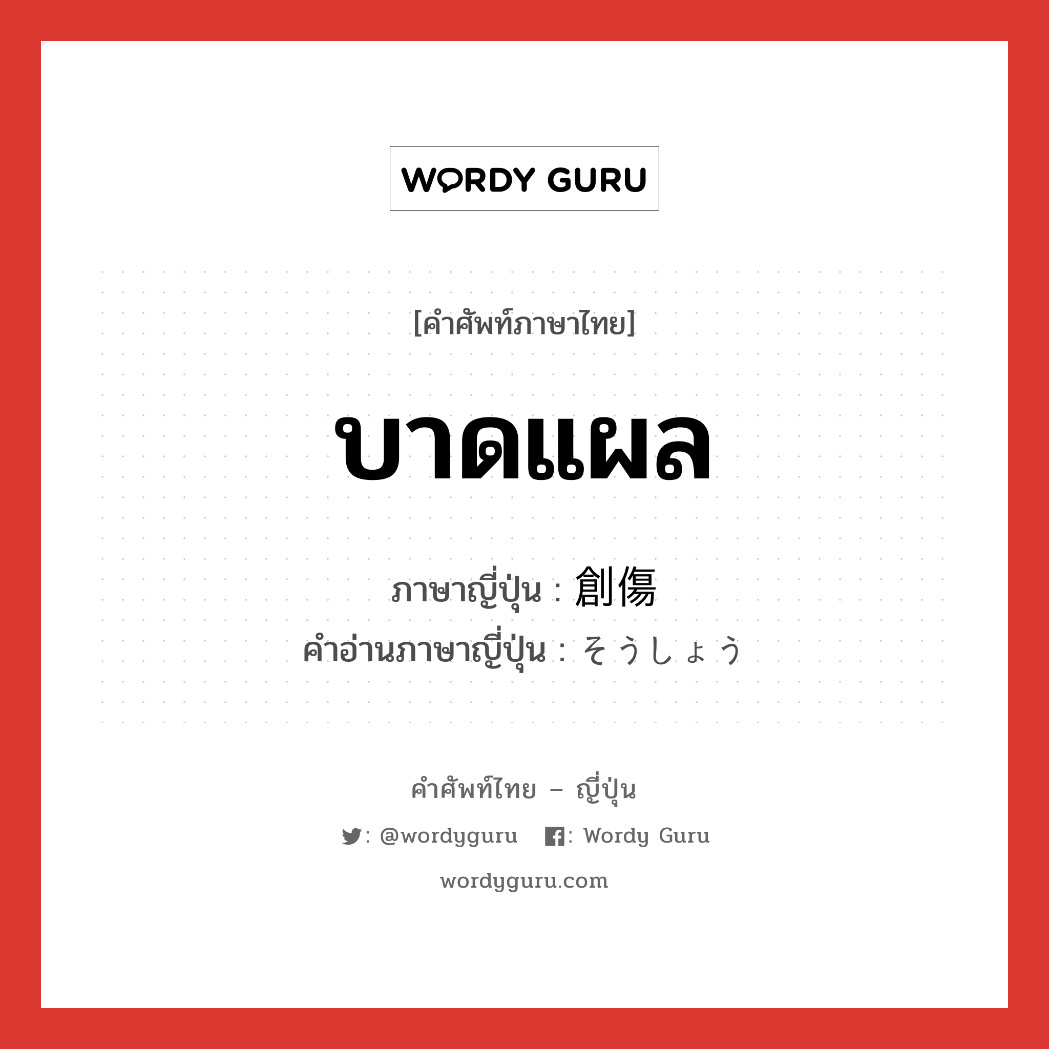 บาดแผล ภาษาญี่ปุ่นคืออะไร, คำศัพท์ภาษาไทย - ญี่ปุ่น บาดแผล ภาษาญี่ปุ่น 創傷 คำอ่านภาษาญี่ปุ่น そうしょう หมวด n หมวด n