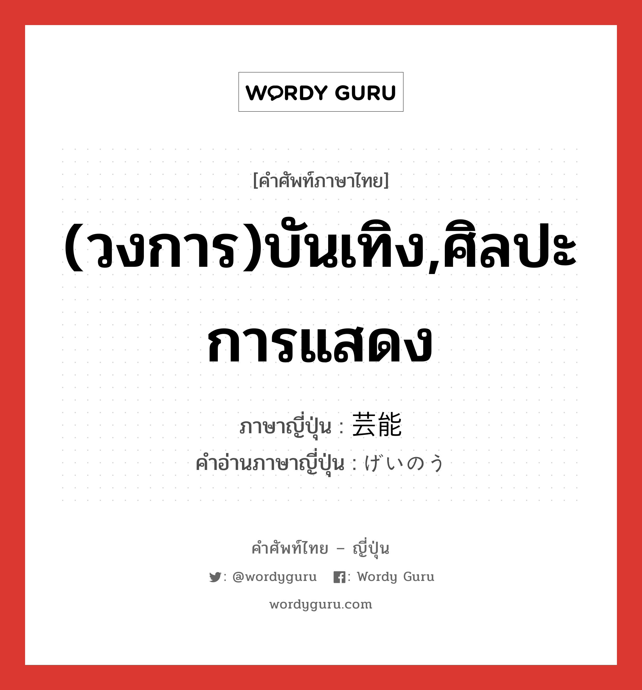 (วงการ)บันเทิง,ศิลปะการแสดง ภาษาญี่ปุ่นคืออะไร, คำศัพท์ภาษาไทย - ญี่ปุ่น (วงการ)บันเทิง,ศิลปะการแสดง ภาษาญี่ปุ่น 芸能 คำอ่านภาษาญี่ปุ่น げいのう หมวด n หมวด n