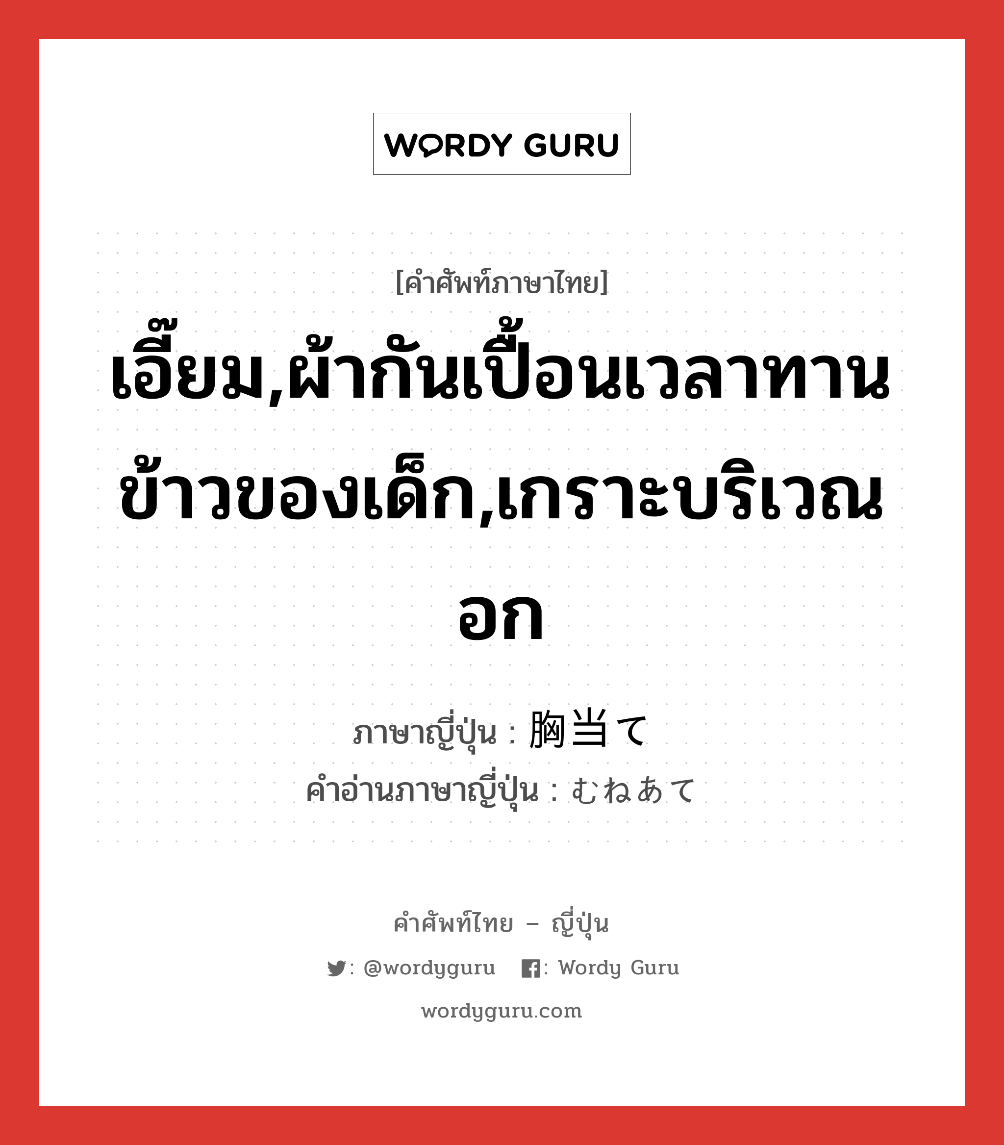 เอี๊ยม,ผ้ากันเปื้อนเวลาทานข้าวของเด็ก,เกราะบริเวณอก ภาษาญี่ปุ่นคืออะไร, คำศัพท์ภาษาไทย - ญี่ปุ่น เอี๊ยม,ผ้ากันเปื้อนเวลาทานข้าวของเด็ก,เกราะบริเวณอก ภาษาญี่ปุ่น 胸当て คำอ่านภาษาญี่ปุ่น むねあて หมวด n หมวด n