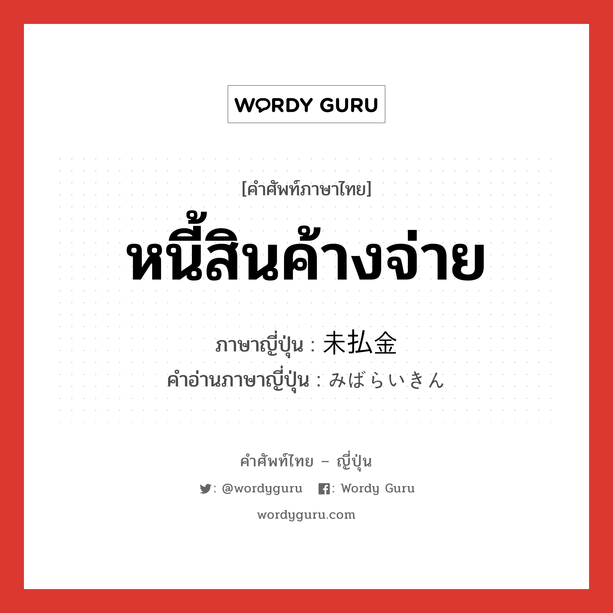 หนี้สินค้างจ่าย ภาษาญี่ปุ่นคืออะไร, คำศัพท์ภาษาไทย - ญี่ปุ่น หนี้สินค้างจ่าย ภาษาญี่ปุ่น 未払金 คำอ่านภาษาญี่ปุ่น みばらいきん หมวด n หมวด n