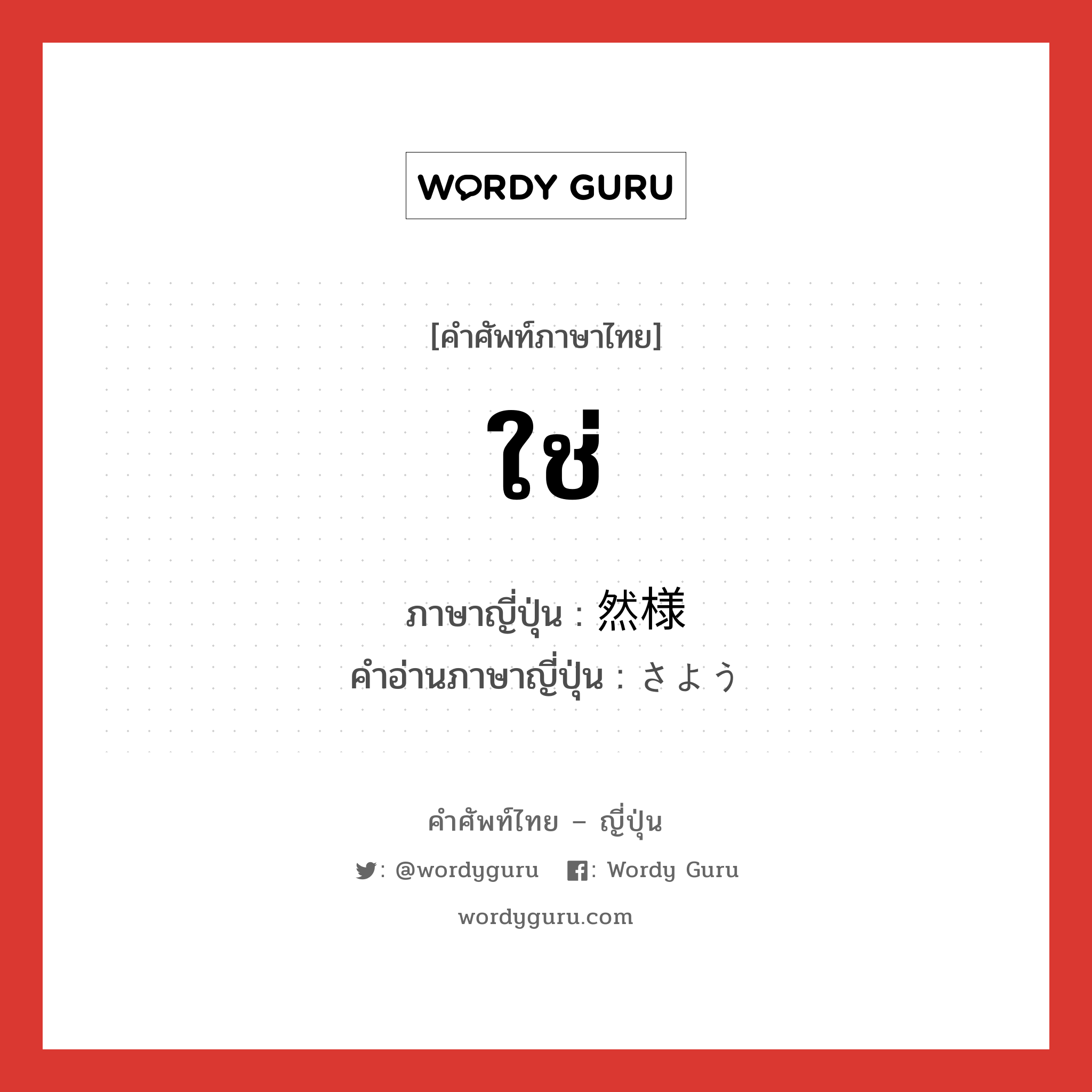 ใช่ ภาษาญี่ปุ่นคืออะไร, คำศัพท์ภาษาไทย - ญี่ปุ่น ใช่ ภาษาญี่ปุ่น 然様 คำอ่านภาษาญี่ปุ่น さよう หมวด adj-na หมวด adj-na