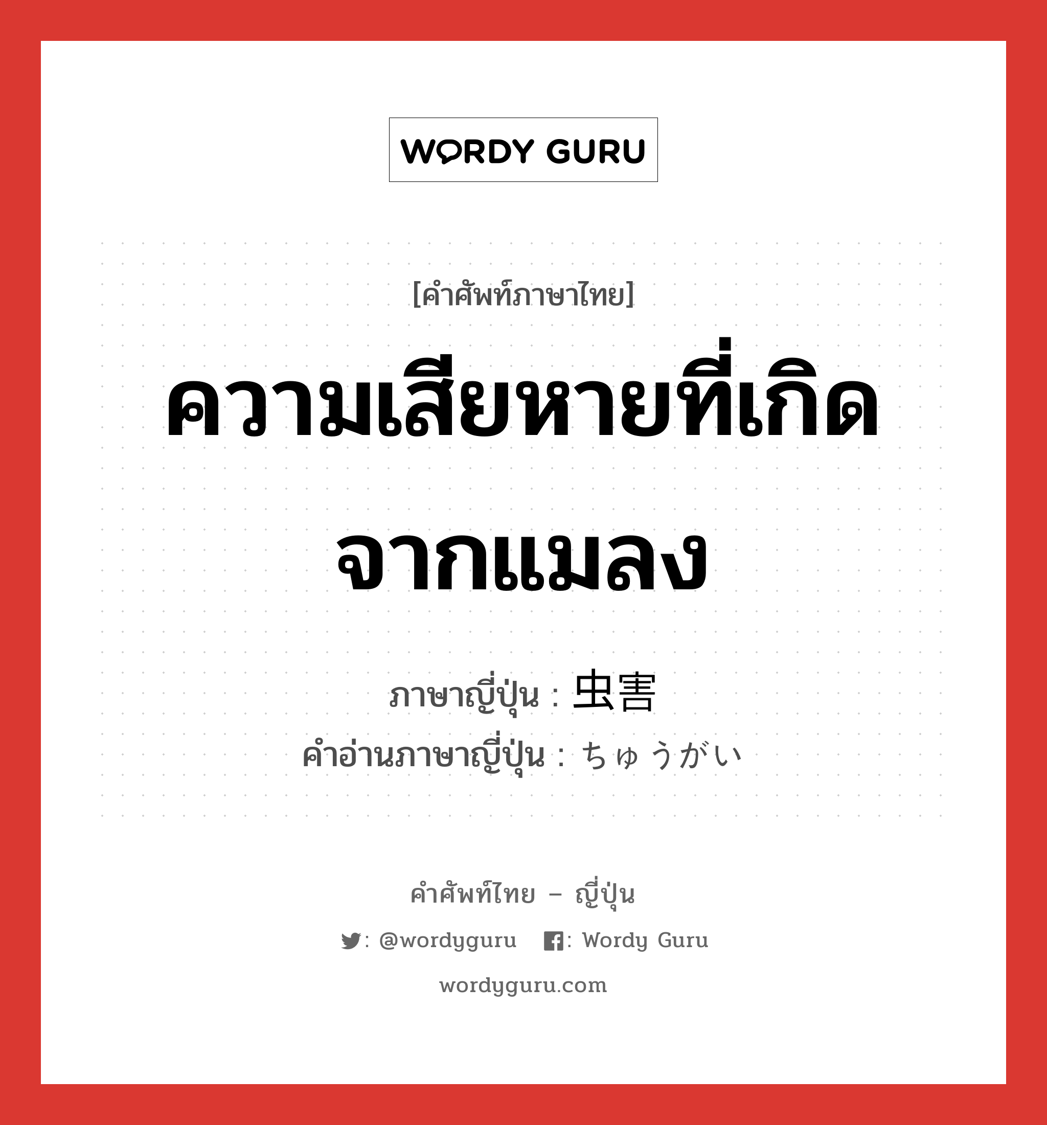 ความเสียหายที่เกิดจากแมลง ภาษาญี่ปุ่นคืออะไร, คำศัพท์ภาษาไทย - ญี่ปุ่น ความเสียหายที่เกิดจากแมลง ภาษาญี่ปุ่น 虫害 คำอ่านภาษาญี่ปุ่น ちゅうがい หมวด n หมวด n