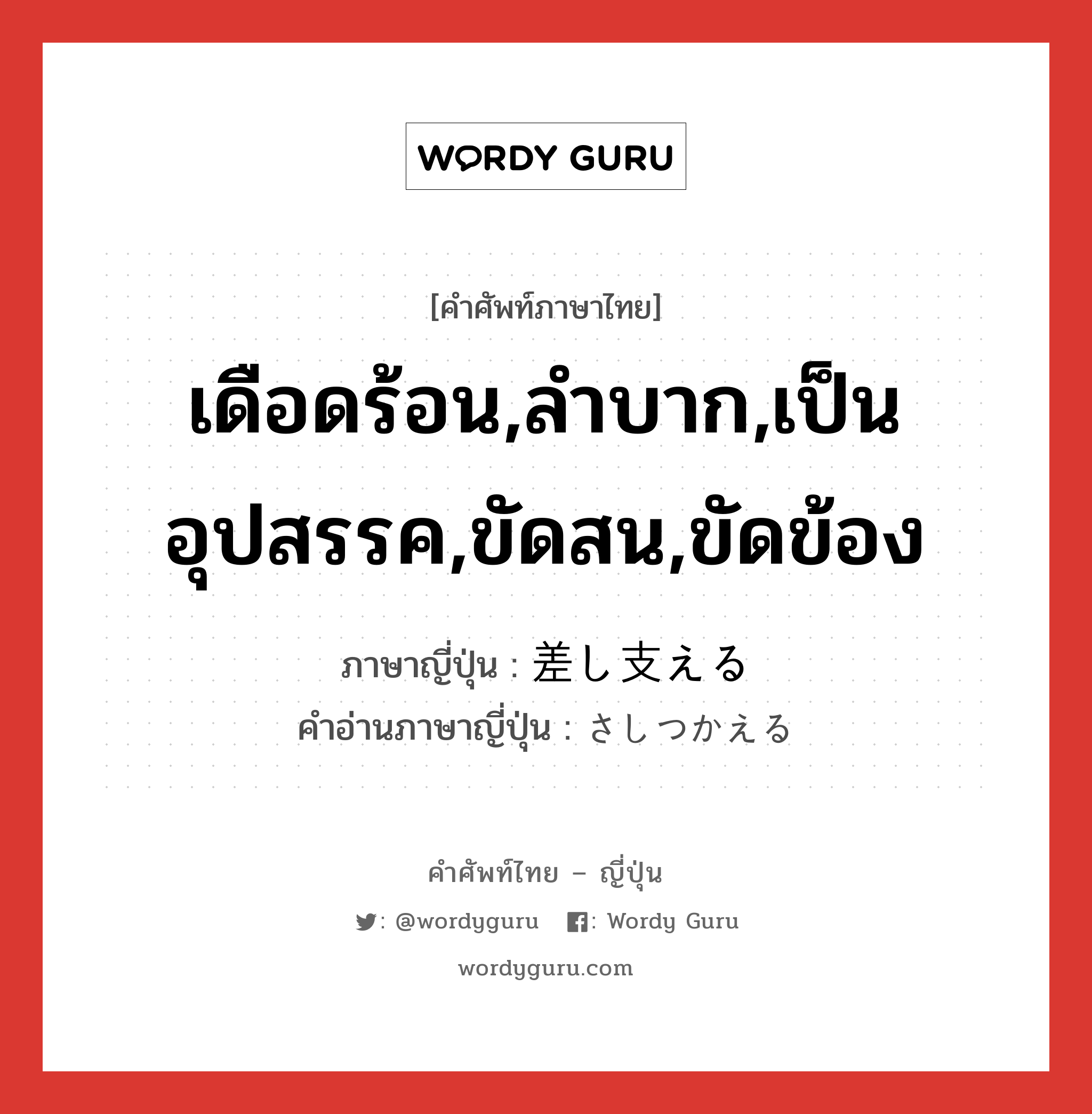 เดือดร้อน,ลำบาก,เป็นอุปสรรค,ขัดสน,ขัดข้อง ภาษาญี่ปุ่นคืออะไร, คำศัพท์ภาษาไทย - ญี่ปุ่น เดือดร้อน,ลำบาก,เป็นอุปสรรค,ขัดสน,ขัดข้อง ภาษาญี่ปุ่น 差し支える คำอ่านภาษาญี่ปุ่น さしつかえる หมวด v1 หมวด v1