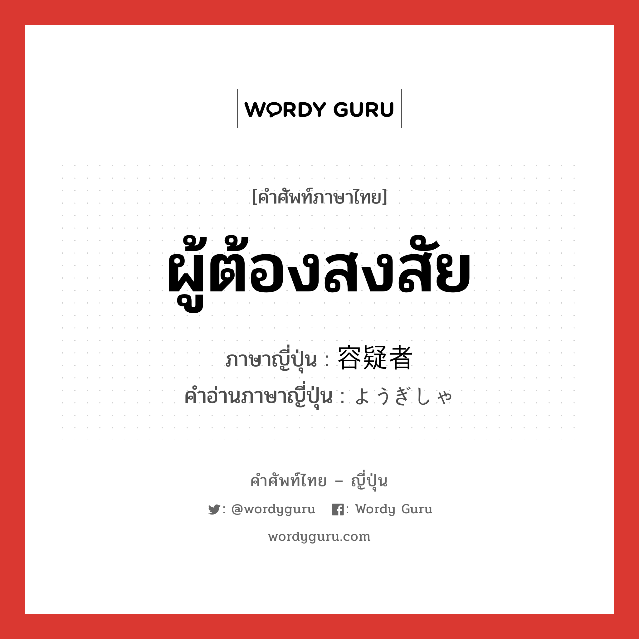 ผู้ต้องสงสัย ภาษาญี่ปุ่นคืออะไร, คำศัพท์ภาษาไทย - ญี่ปุ่น ผู้ต้องสงสัย ภาษาญี่ปุ่น 容疑者 คำอ่านภาษาญี่ปุ่น ようぎしゃ หมวด n หมวด n