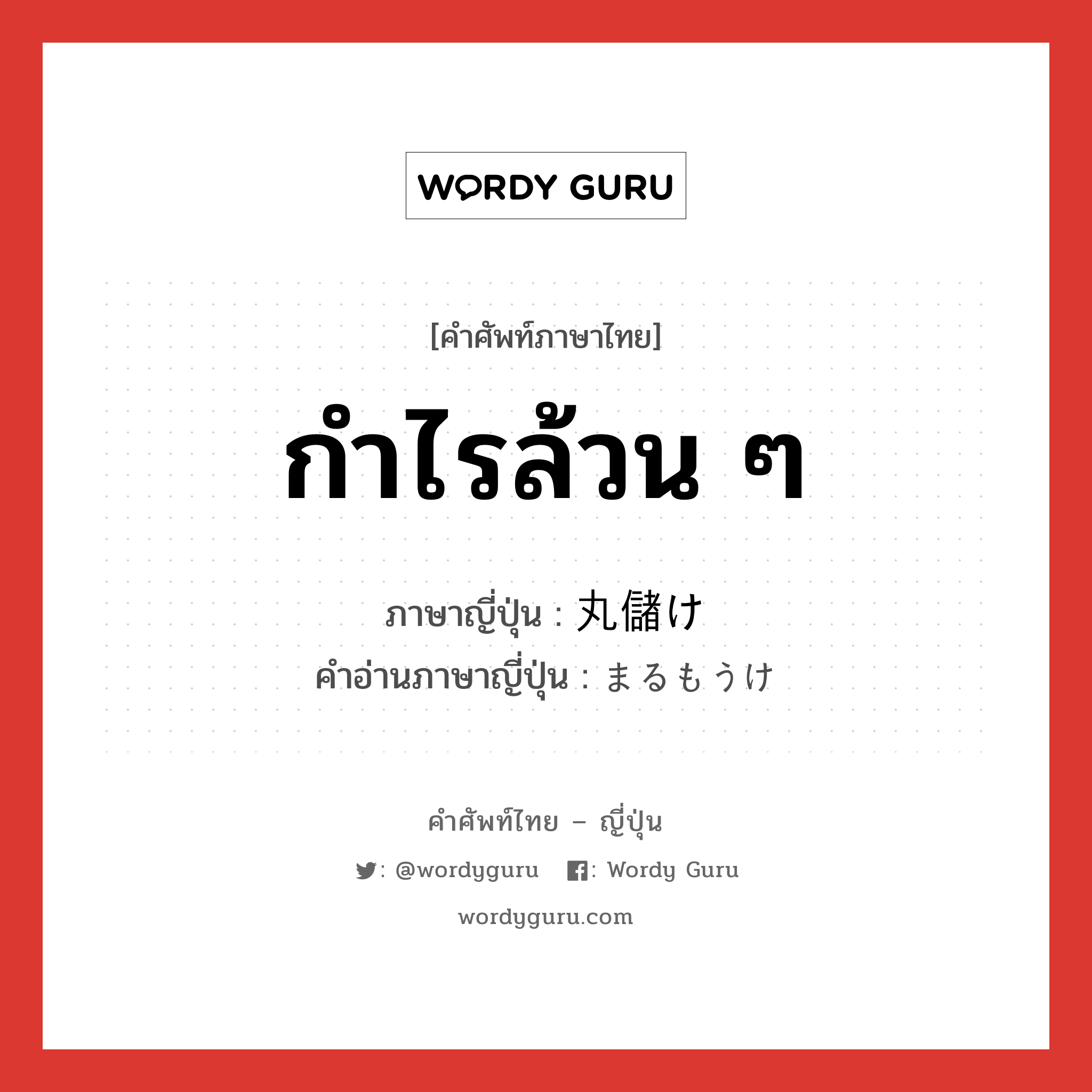 กำไรล้วน ๆ ภาษาญี่ปุ่นคืออะไร, คำศัพท์ภาษาไทย - ญี่ปุ่น กำไรล้วน ๆ ภาษาญี่ปุ่น 丸儲け คำอ่านภาษาญี่ปุ่น まるもうけ หมวด n หมวด n