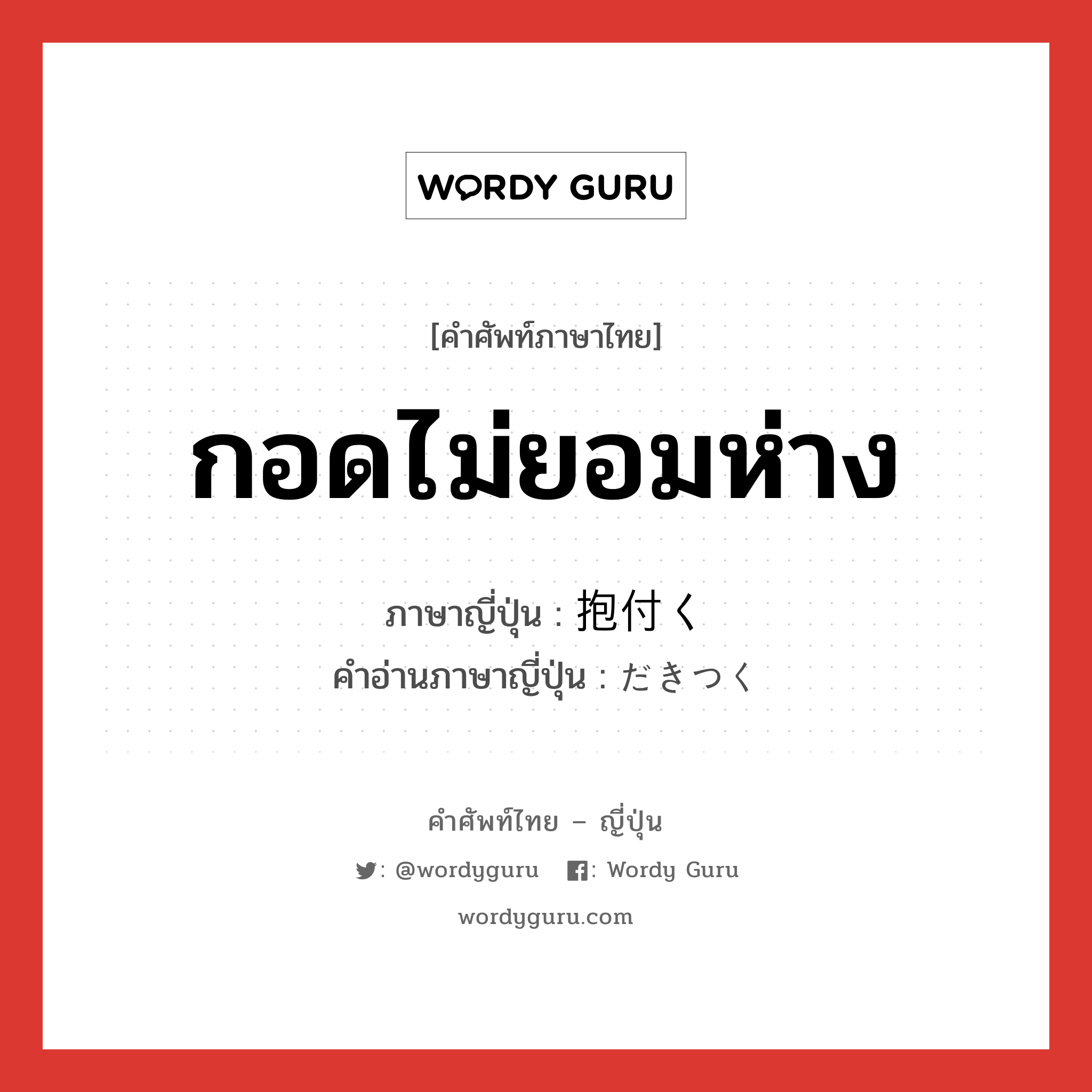 กอดไม่ยอมห่าง ภาษาญี่ปุ่นคืออะไร, คำศัพท์ภาษาไทย - ญี่ปุ่น กอดไม่ยอมห่าง ภาษาญี่ปุ่น 抱付く คำอ่านภาษาญี่ปุ่น だきつく หมวด v5k หมวด v5k