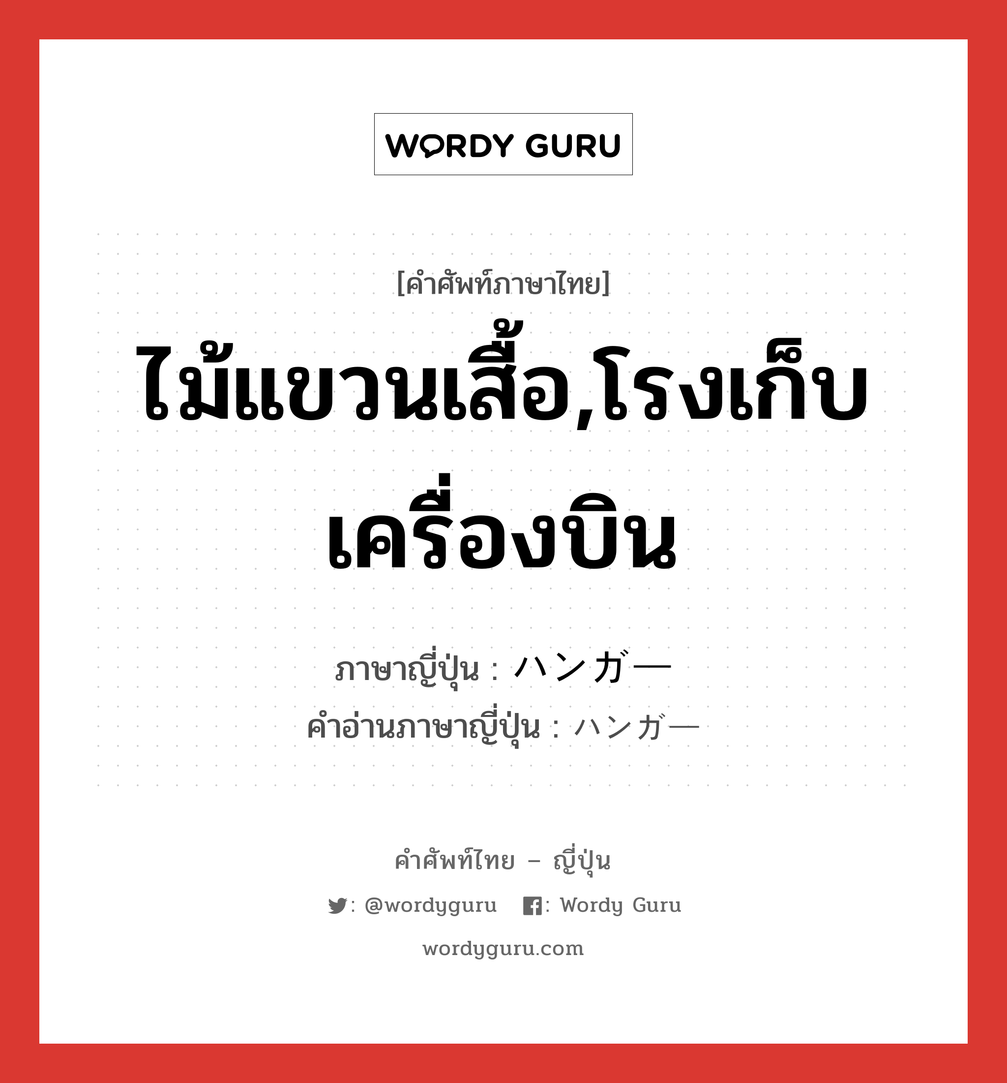 ไม้แขวนเสื้อ,โรงเก็บเครื่องบิน ภาษาญี่ปุ่นคืออะไร, คำศัพท์ภาษาไทย - ญี่ปุ่น ไม้แขวนเสื้อ,โรงเก็บเครื่องบิน ภาษาญี่ปุ่น ハンガー คำอ่านภาษาญี่ปุ่น ハンガー หมวด n หมวด n