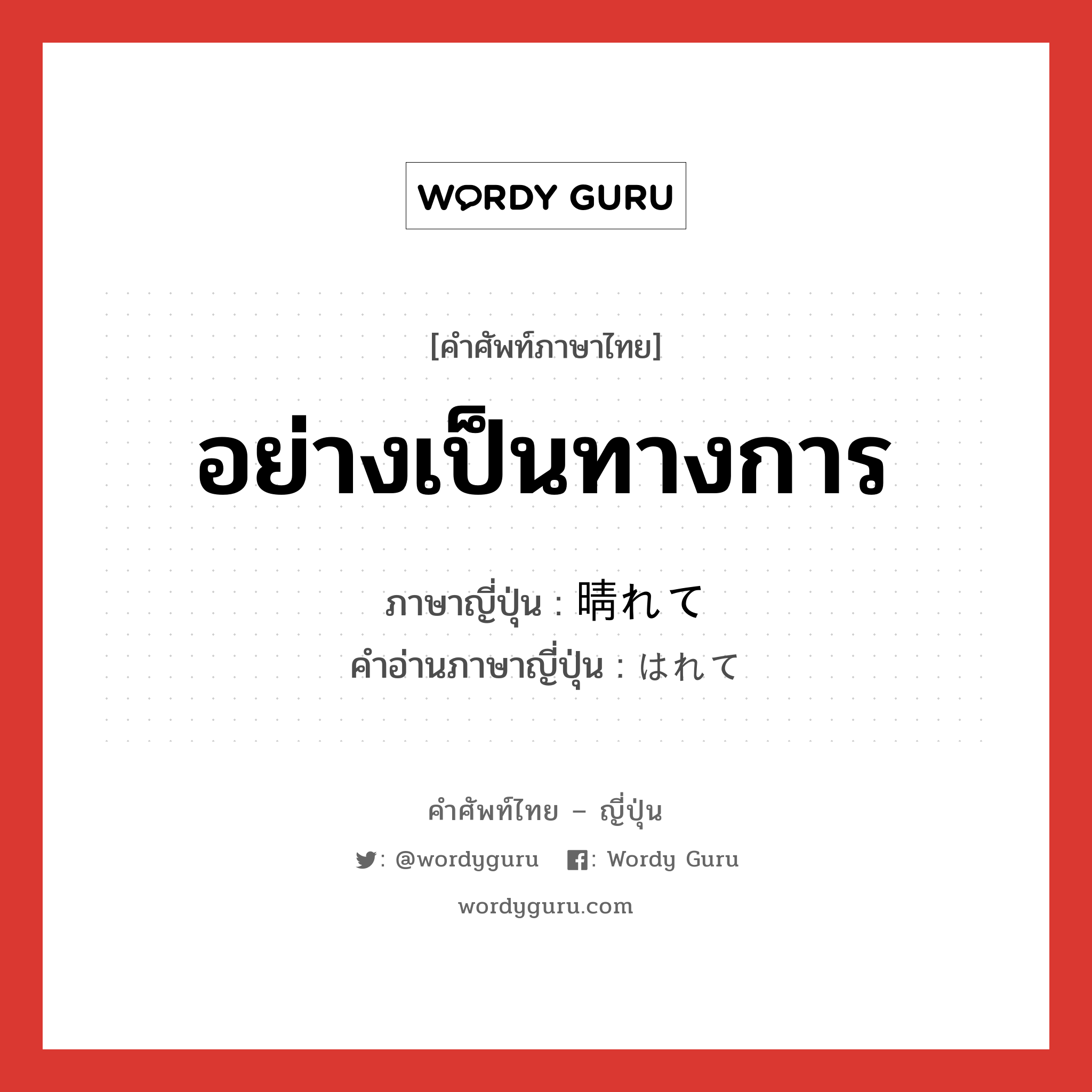 อย่างเป็นทางการ ภาษาญี่ปุ่นคืออะไร, คำศัพท์ภาษาไทย - ญี่ปุ่น อย่างเป็นทางการ ภาษาญี่ปุ่น 晴れて คำอ่านภาษาญี่ปุ่น はれて หมวด exp หมวด exp