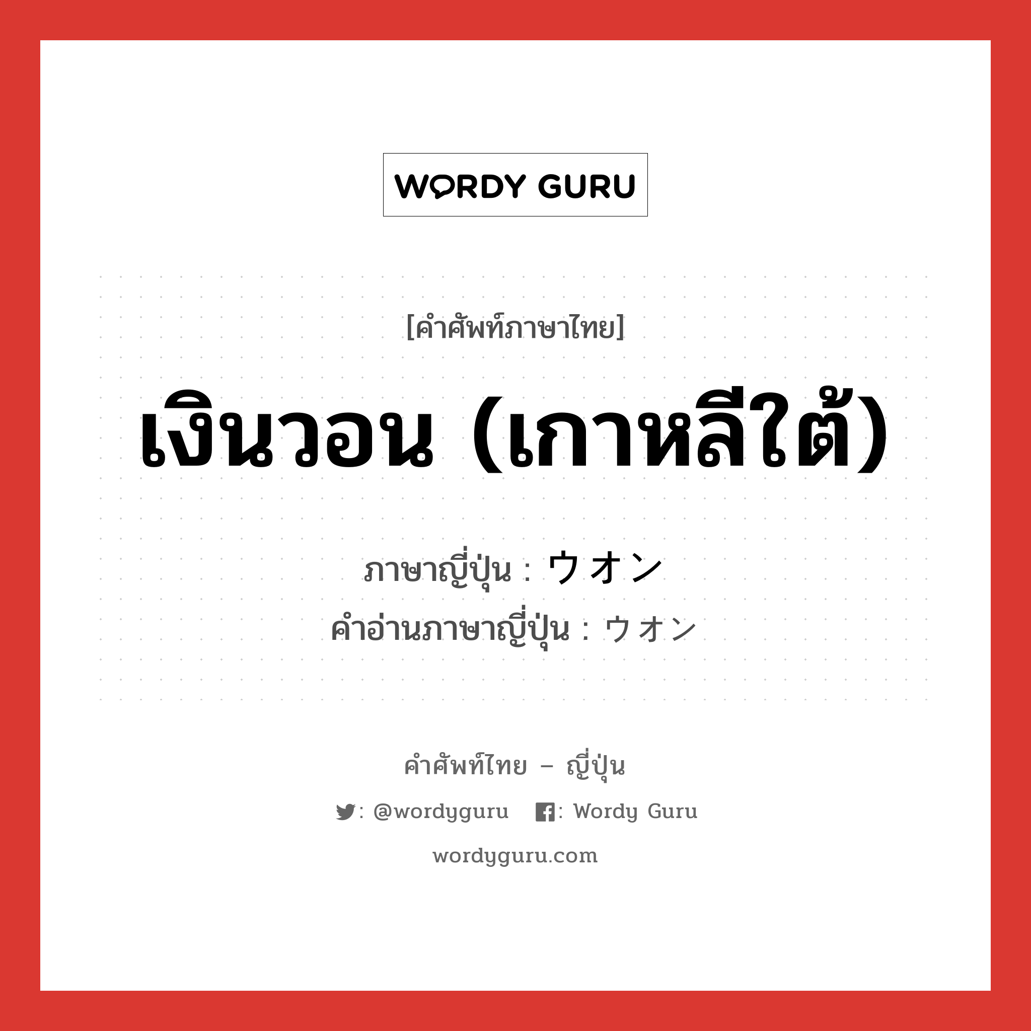 เงินวอน (เกาหลีใต้) ภาษาญี่ปุ่นคืออะไร, คำศัพท์ภาษาไทย - ญี่ปุ่น เงินวอน (เกาหลีใต้) ภาษาญี่ปุ่น ウオン คำอ่านภาษาญี่ปุ่น ウオン หมวด n หมวด n