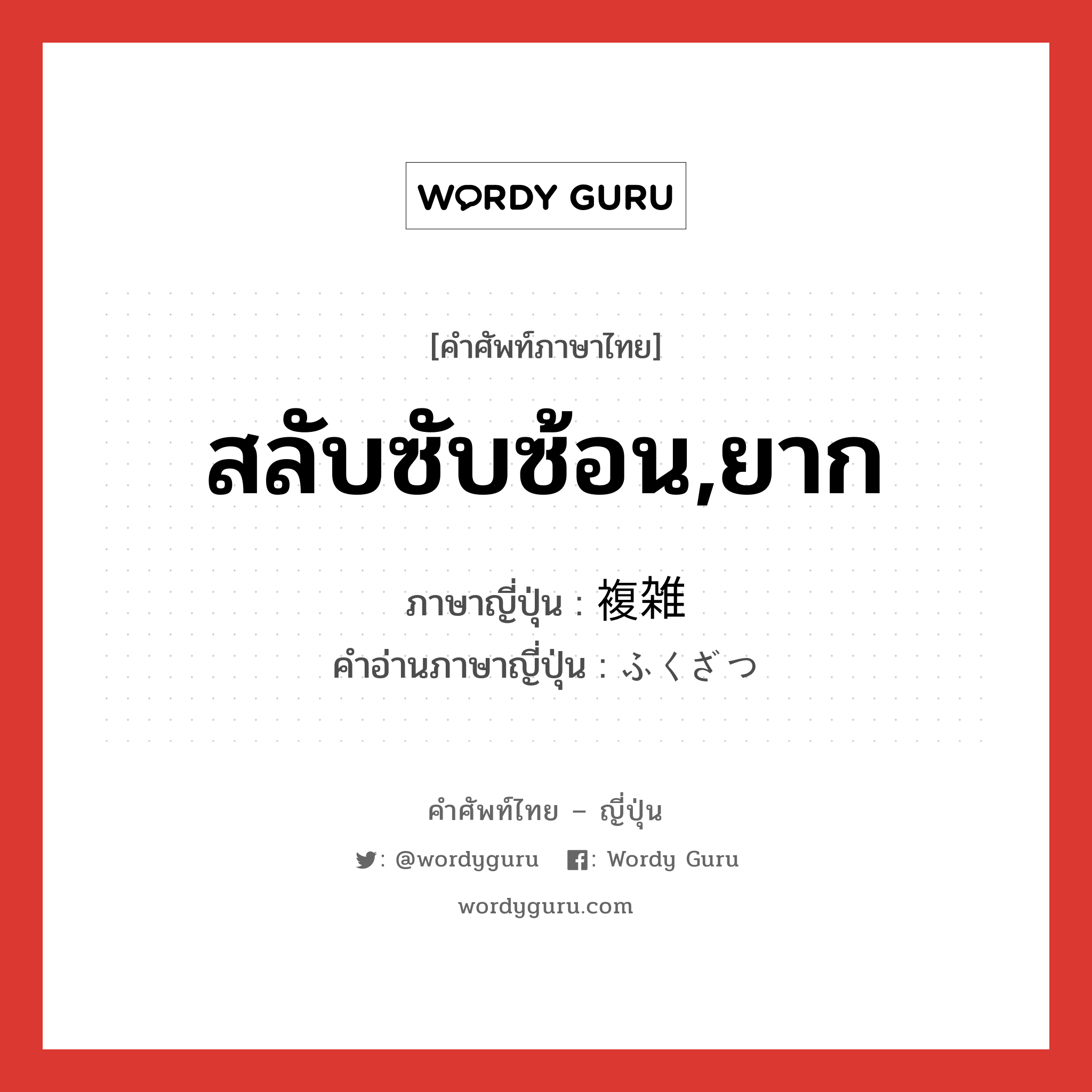 สลับซับซ้อน,ยาก ภาษาญี่ปุ่นคืออะไร, คำศัพท์ภาษาไทย - ญี่ปุ่น สลับซับซ้อน,ยาก ภาษาญี่ปุ่น 複雑 คำอ่านภาษาญี่ปุ่น ふくざつ หมวด adj-na หมวด adj-na