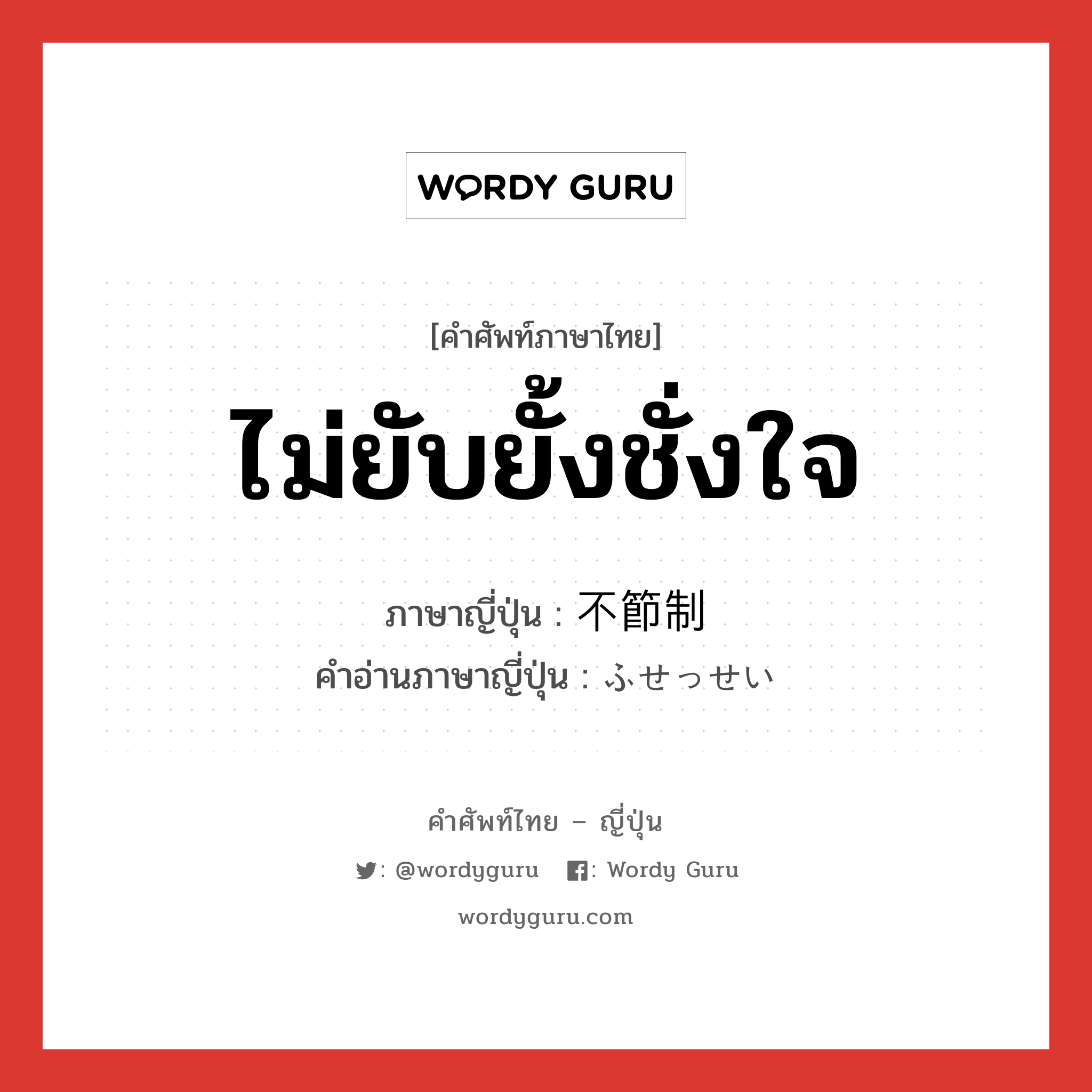 ไม่ยับยั้งชั่งใจ ภาษาญี่ปุ่นคืออะไร, คำศัพท์ภาษาไทย - ญี่ปุ่น ไม่ยับยั้งชั่งใจ ภาษาญี่ปุ่น 不節制 คำอ่านภาษาญี่ปุ่น ふせっせい หมวด n หมวด n