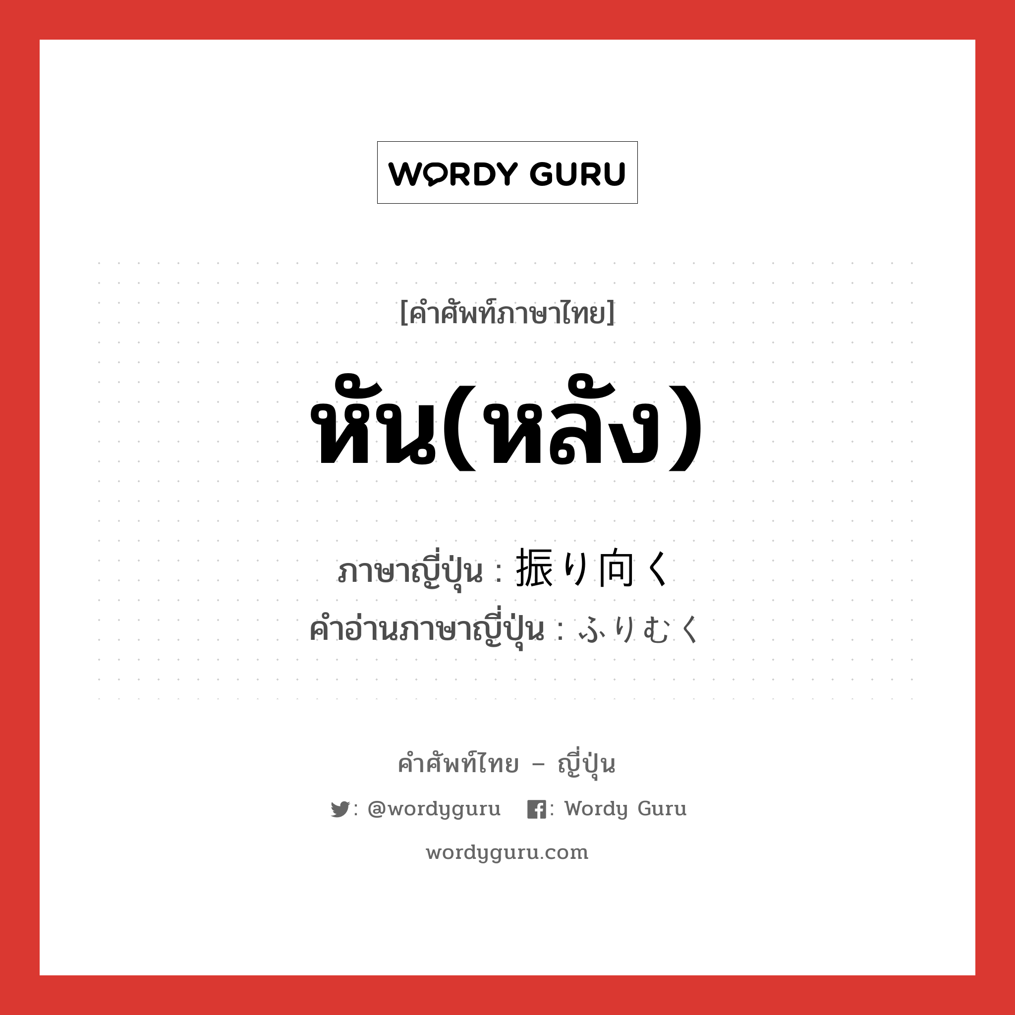 หัน(หลัง) ภาษาญี่ปุ่นคืออะไร, คำศัพท์ภาษาไทย - ญี่ปุ่น หัน(หลัง) ภาษาญี่ปุ่น 振り向く คำอ่านภาษาญี่ปุ่น ふりむく หมวด v5k หมวด v5k