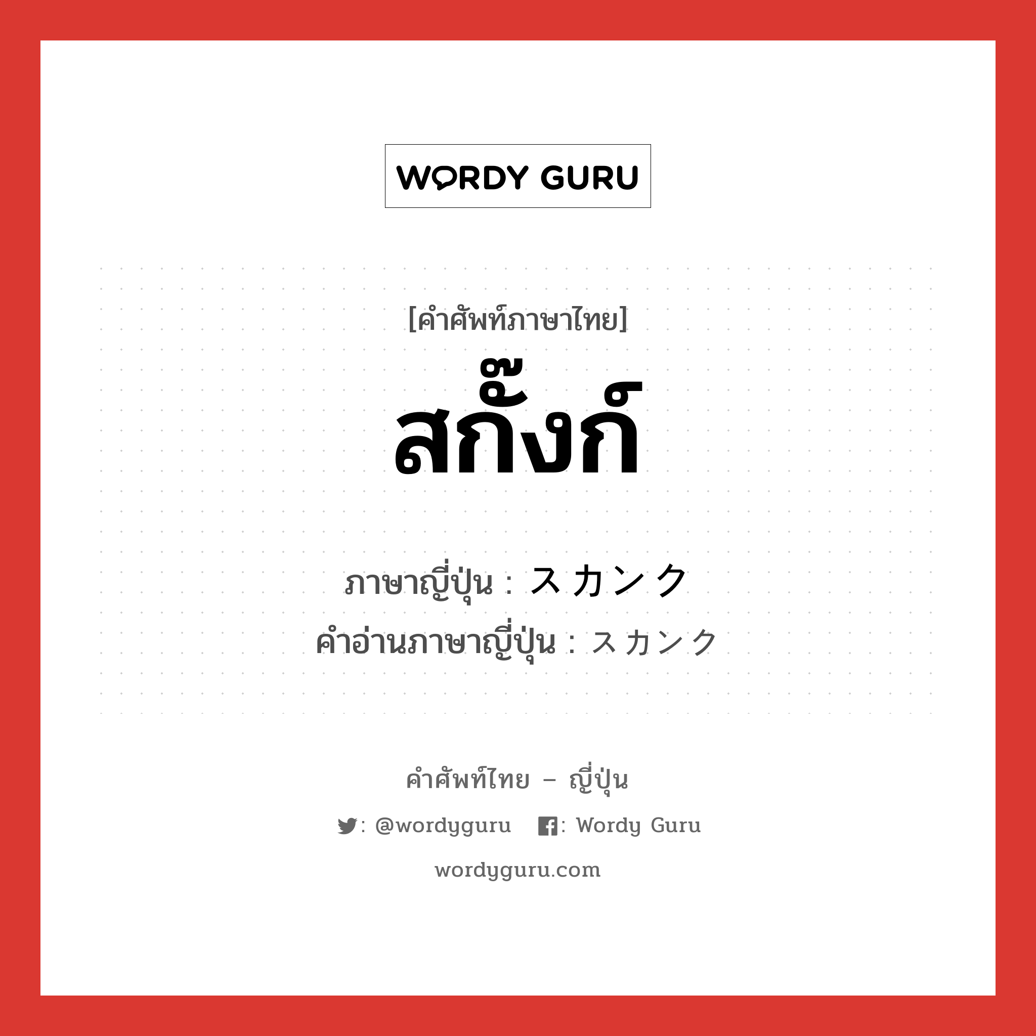 สกั๊งก์ ภาษาญี่ปุ่นคืออะไร, คำศัพท์ภาษาไทย - ญี่ปุ่น สกั๊งก์ ภาษาญี่ปุ่น スカンク คำอ่านภาษาญี่ปุ่น スカンク หมวด n หมวด n