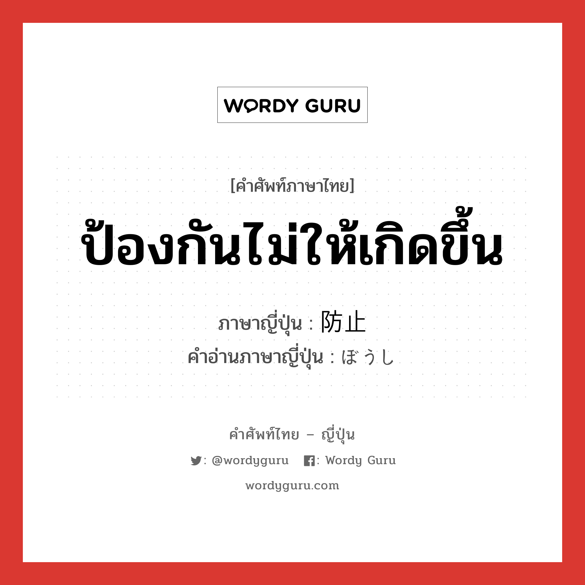 ป้องกันไม่ให้เกิดขึ้น ภาษาญี่ปุ่นคืออะไร, คำศัพท์ภาษาไทย - ญี่ปุ่น ป้องกันไม่ให้เกิดขึ้น ภาษาญี่ปุ่น 防止 คำอ่านภาษาญี่ปุ่น ぼうし หมวด n หมวด n