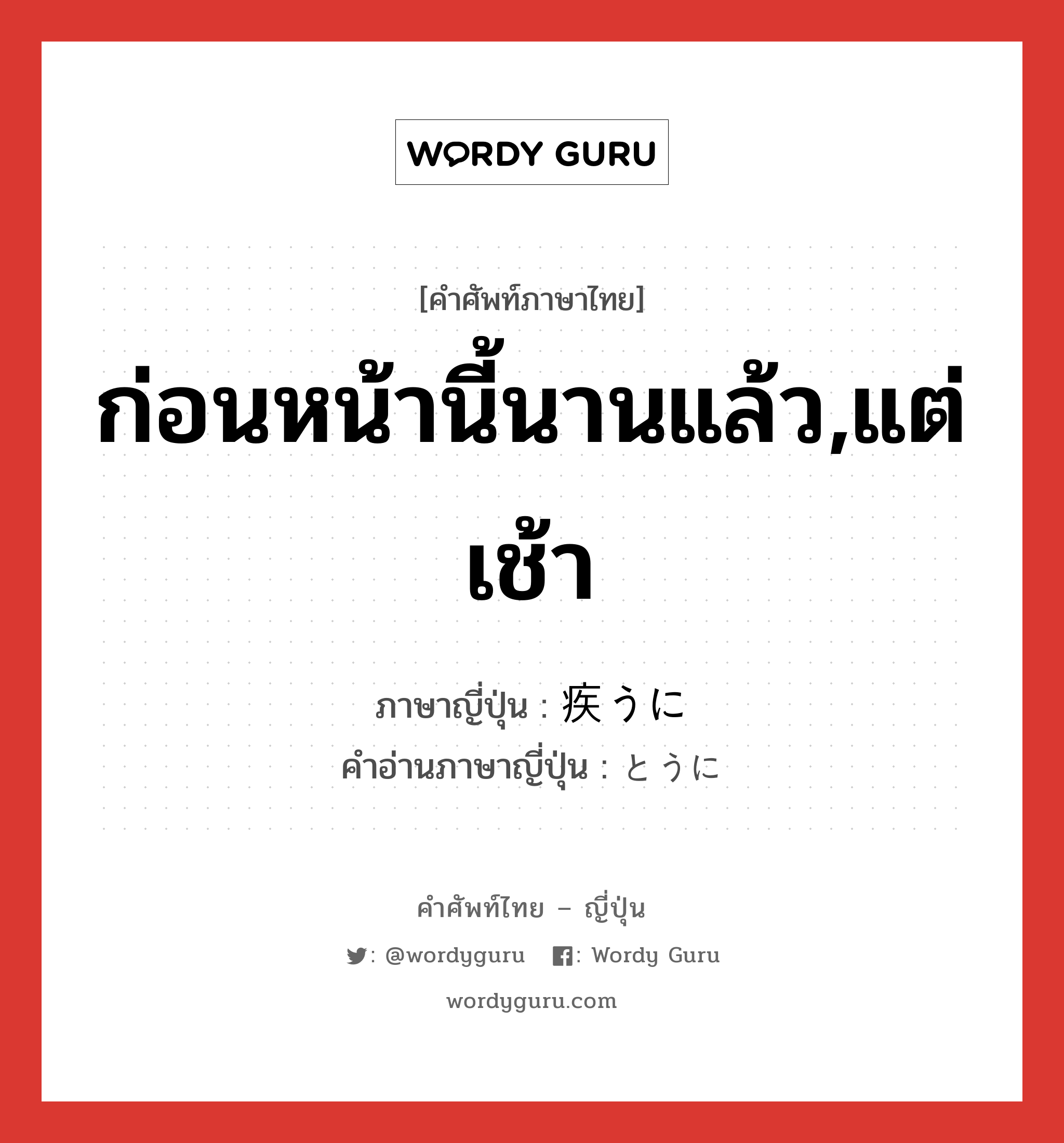 ก่อนหน้านี้นานแล้ว,แต่เช้า ภาษาญี่ปุ่นคืออะไร, คำศัพท์ภาษาไทย - ญี่ปุ่น ก่อนหน้านี้นานแล้ว,แต่เช้า ภาษาญี่ปุ่น 疾うに คำอ่านภาษาญี่ปุ่น とうに หมวด adv หมวด adv