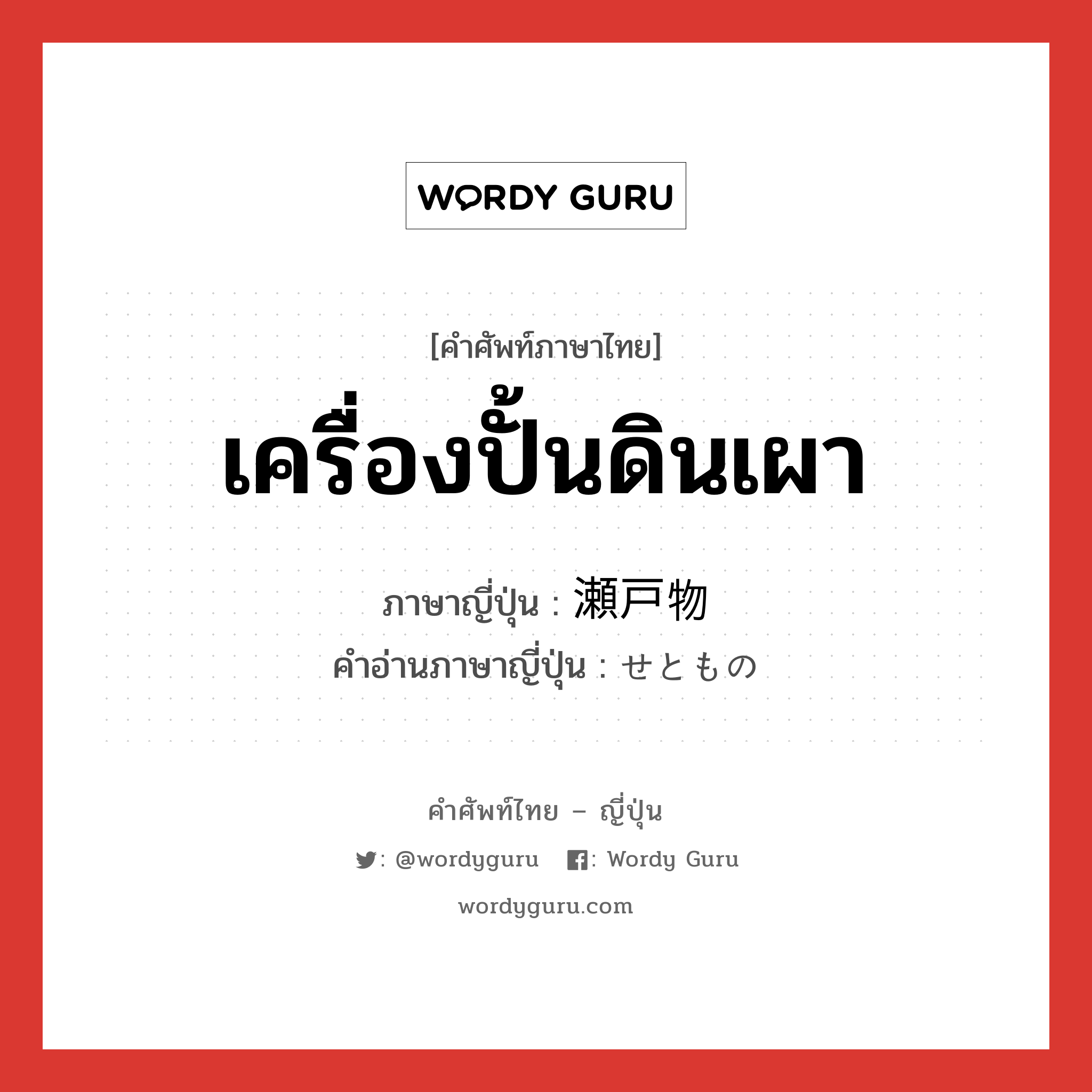 เครื่องปั้นดินเผา ภาษาญี่ปุ่นคืออะไร, คำศัพท์ภาษาไทย - ญี่ปุ่น เครื่องปั้นดินเผา ภาษาญี่ปุ่น 瀬戸物 คำอ่านภาษาญี่ปุ่น せともの หมวด n หมวด n