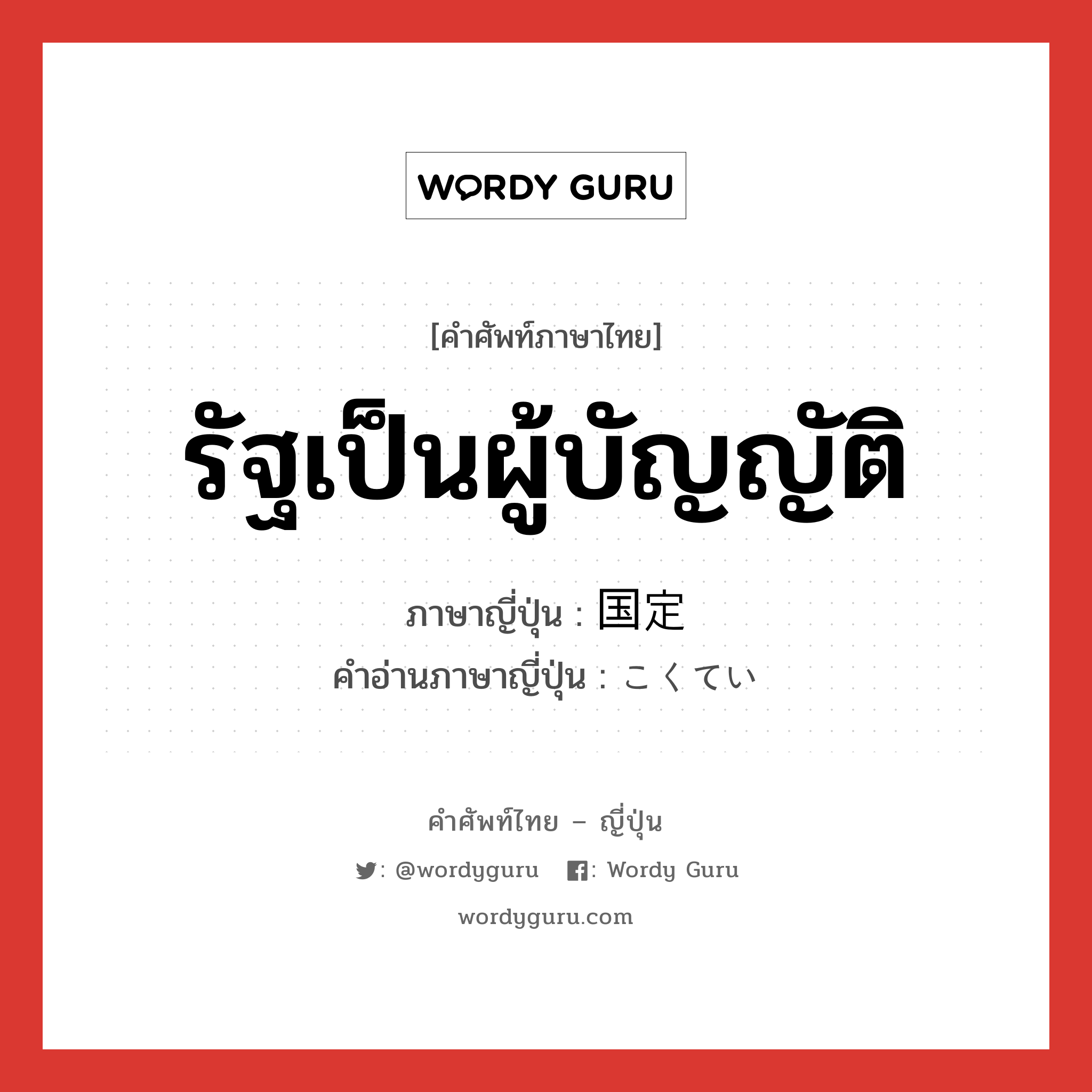 รัฐเป็นผู้บัญญัติ ภาษาญี่ปุ่นคืออะไร, คำศัพท์ภาษาไทย - ญี่ปุ่น รัฐเป็นผู้บัญญัติ ภาษาญี่ปุ่น 国定 คำอ่านภาษาญี่ปุ่น こくてい หมวด n หมวด n