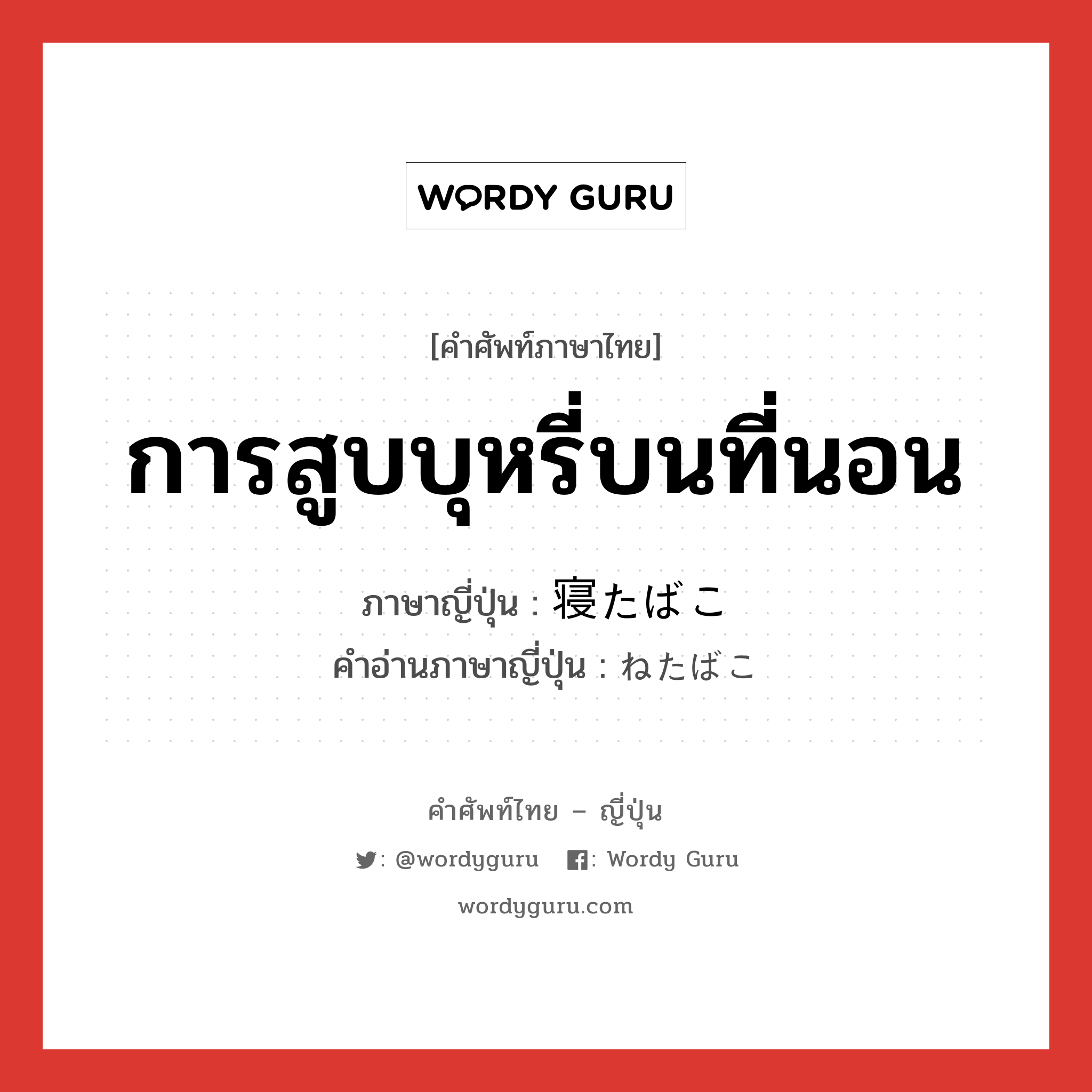 การสูบบุหรี่บนที่นอน ภาษาญี่ปุ่นคืออะไร, คำศัพท์ภาษาไทย - ญี่ปุ่น การสูบบุหรี่บนที่นอน ภาษาญี่ปุ่น 寝たばこ คำอ่านภาษาญี่ปุ่น ねたばこ หมวด n หมวด n