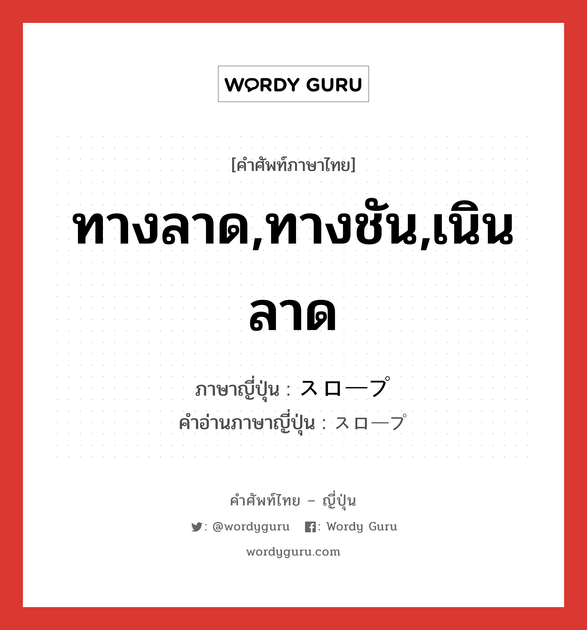 ทางลาด,ทางชัน,เนินลาด ภาษาญี่ปุ่นคืออะไร, คำศัพท์ภาษาไทย - ญี่ปุ่น ทางลาด,ทางชัน,เนินลาด ภาษาญี่ปุ่น スロープ คำอ่านภาษาญี่ปุ่น スロープ หมวด n หมวด n