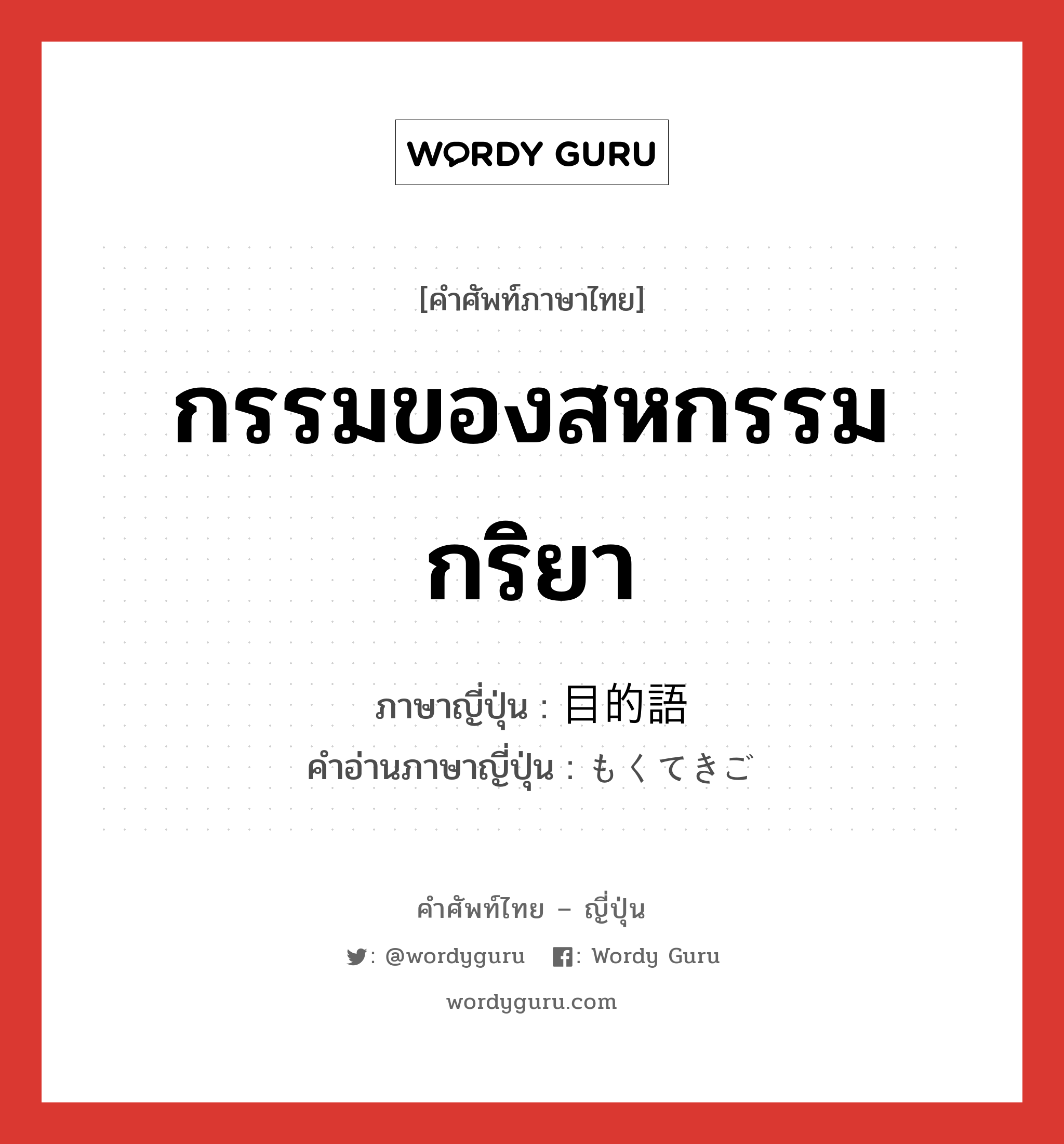 กรรมของสหกรรมกริยา ภาษาญี่ปุ่นคืออะไร, คำศัพท์ภาษาไทย - ญี่ปุ่น กรรมของสหกรรมกริยา ภาษาญี่ปุ่น 目的語 คำอ่านภาษาญี่ปุ่น もくてきご หมวด n หมวด n