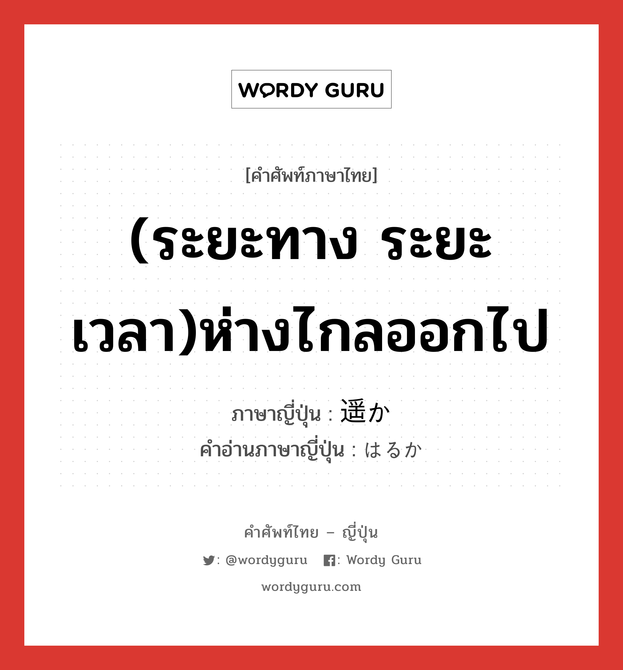 (ระยะทาง ระยะเวลา)ห่างไกลออกไป ภาษาญี่ปุ่นคืออะไร, คำศัพท์ภาษาไทย - ญี่ปุ่น (ระยะทาง ระยะเวลา)ห่างไกลออกไป ภาษาญี่ปุ่น 遥か คำอ่านภาษาญี่ปุ่น はるか หมวด adj-na หมวด adj-na