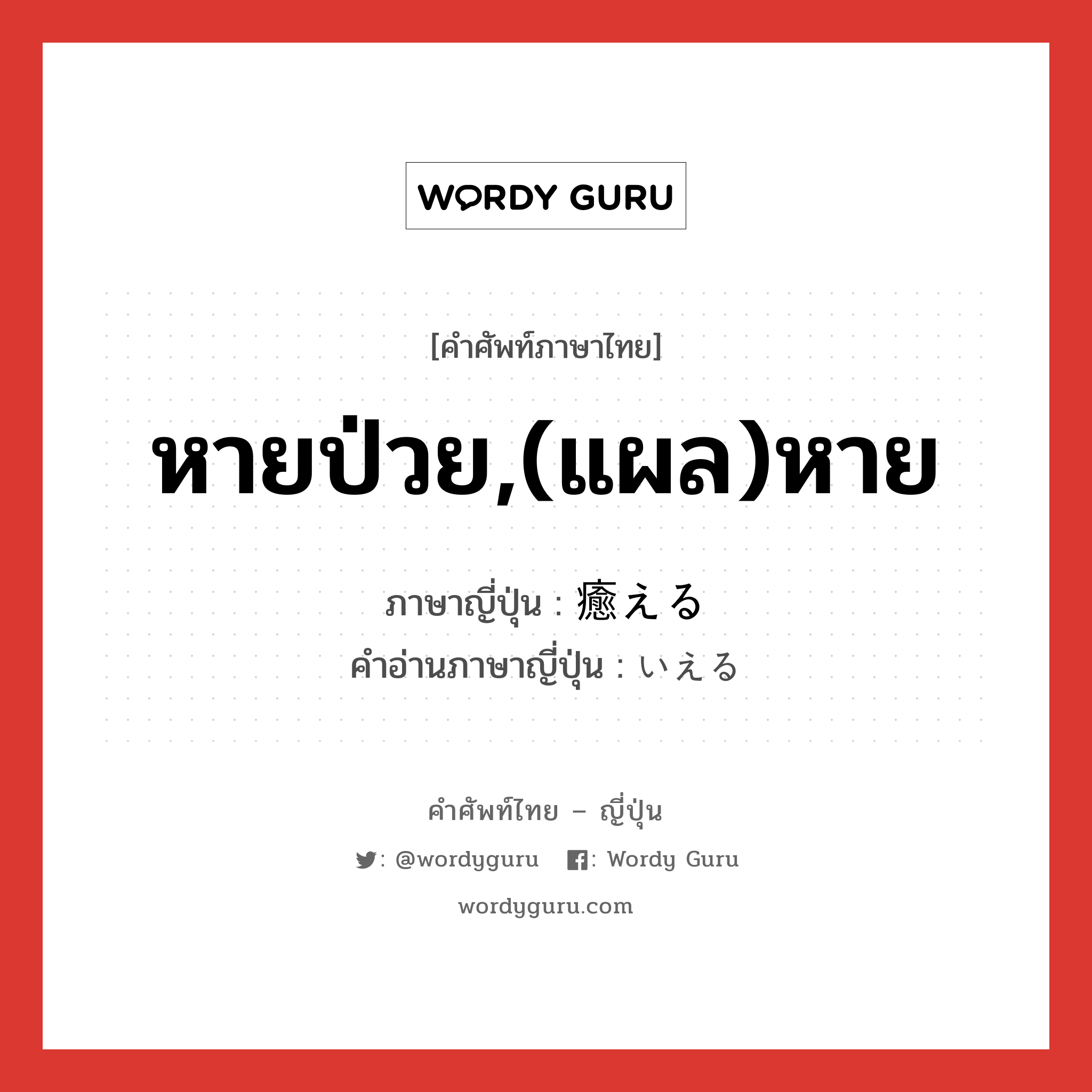 หายป่วย,(แผล)หาย ภาษาญี่ปุ่นคืออะไร, คำศัพท์ภาษาไทย - ญี่ปุ่น หายป่วย,(แผล)หาย ภาษาญี่ปุ่น 癒える คำอ่านภาษาญี่ปุ่น いえる หมวด v1 หมวด v1