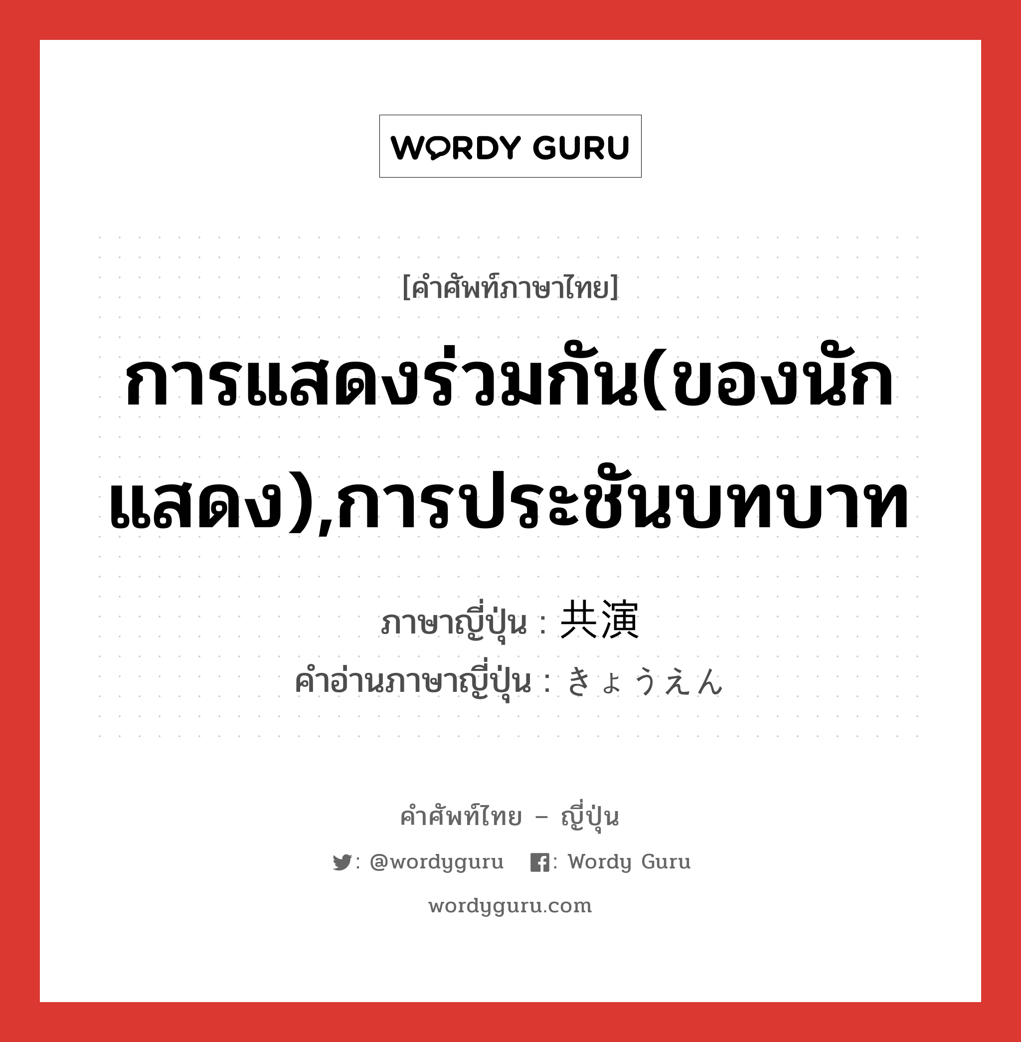 การแสดงร่วมกัน(ของนักแสดง),การประชันบทบาท ภาษาญี่ปุ่นคืออะไร, คำศัพท์ภาษาไทย - ญี่ปุ่น การแสดงร่วมกัน(ของนักแสดง),การประชันบทบาท ภาษาญี่ปุ่น 共演 คำอ่านภาษาญี่ปุ่น きょうえん หมวด n หมวด n