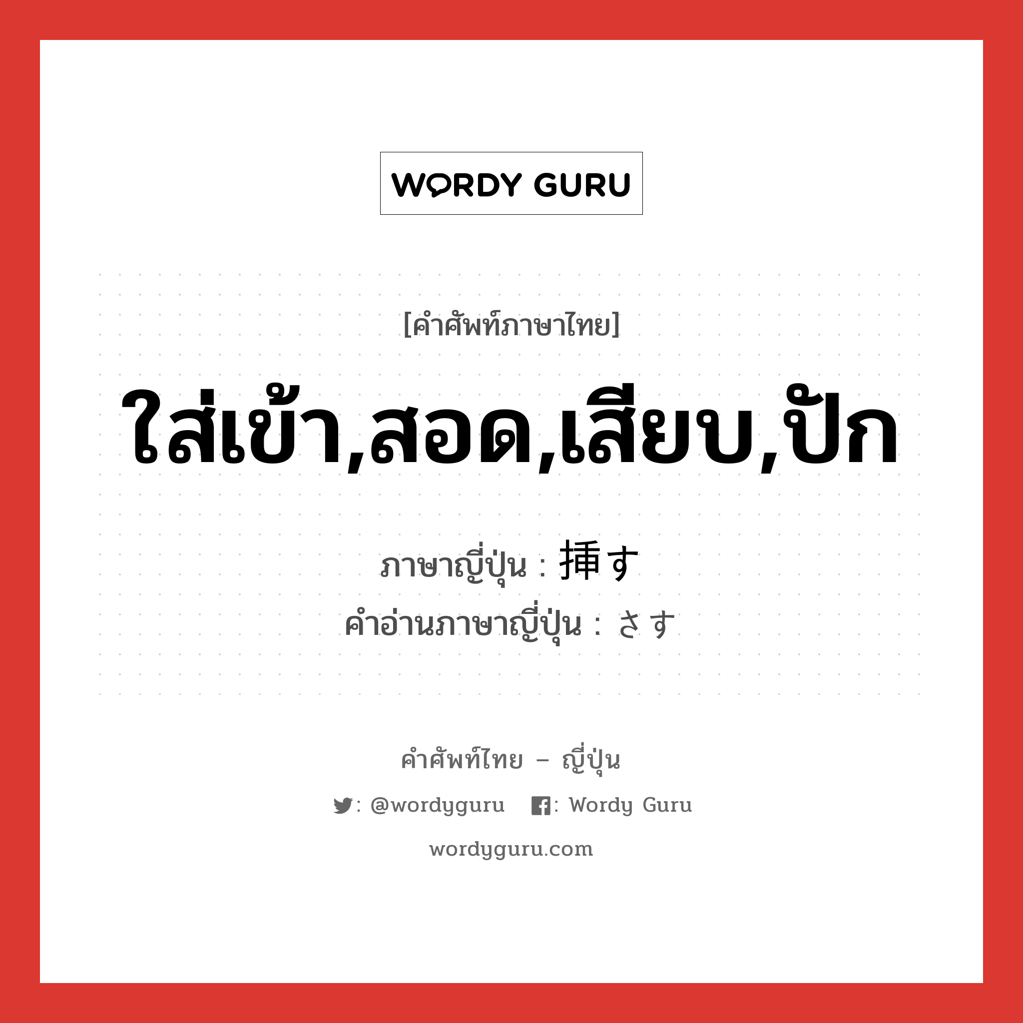 ใส่เข้า,สอด,เสียบ,ปัก ภาษาญี่ปุ่นคืออะไร, คำศัพท์ภาษาไทย - ญี่ปุ่น ใส่เข้า,สอด,เสียบ,ปัก ภาษาญี่ปุ่น 挿す คำอ่านภาษาญี่ปุ่น さす หมวด v5s หมวด v5s