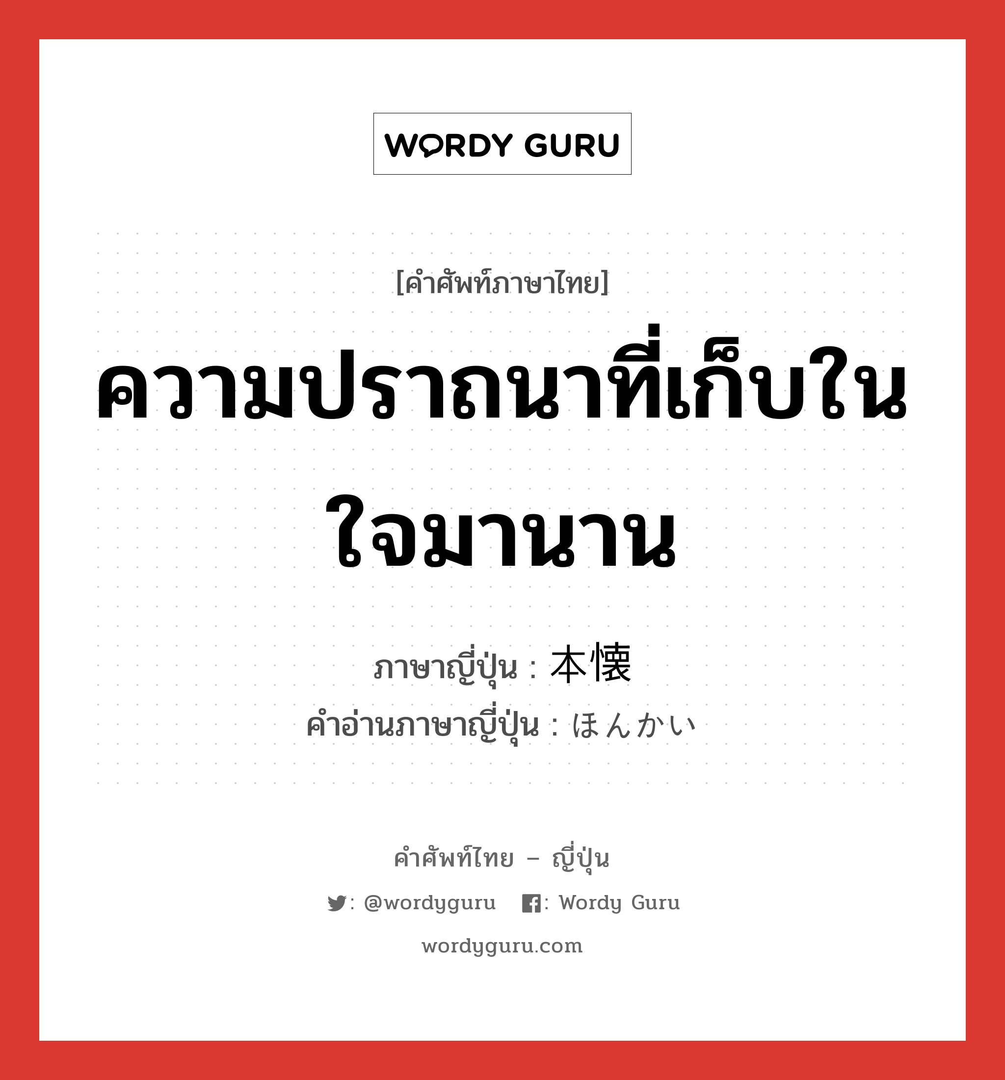 ความปราถนาที่เก็บในใจมานาน ภาษาญี่ปุ่นคืออะไร, คำศัพท์ภาษาไทย - ญี่ปุ่น ความปราถนาที่เก็บในใจมานาน ภาษาญี่ปุ่น 本懐 คำอ่านภาษาญี่ปุ่น ほんかい หมวด n หมวด n