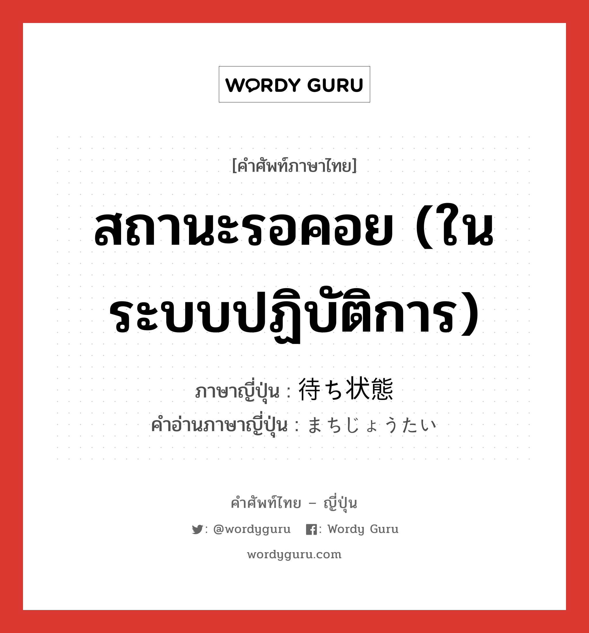 สถานะรอคอย (ในระบบปฏิบัติการ) ภาษาญี่ปุ่นคืออะไร, คำศัพท์ภาษาไทย - ญี่ปุ่น สถานะรอคอย (ในระบบปฏิบัติการ) ภาษาญี่ปุ่น 待ち状態 คำอ่านภาษาญี่ปุ่น まちじょうたい หมวด n หมวด n