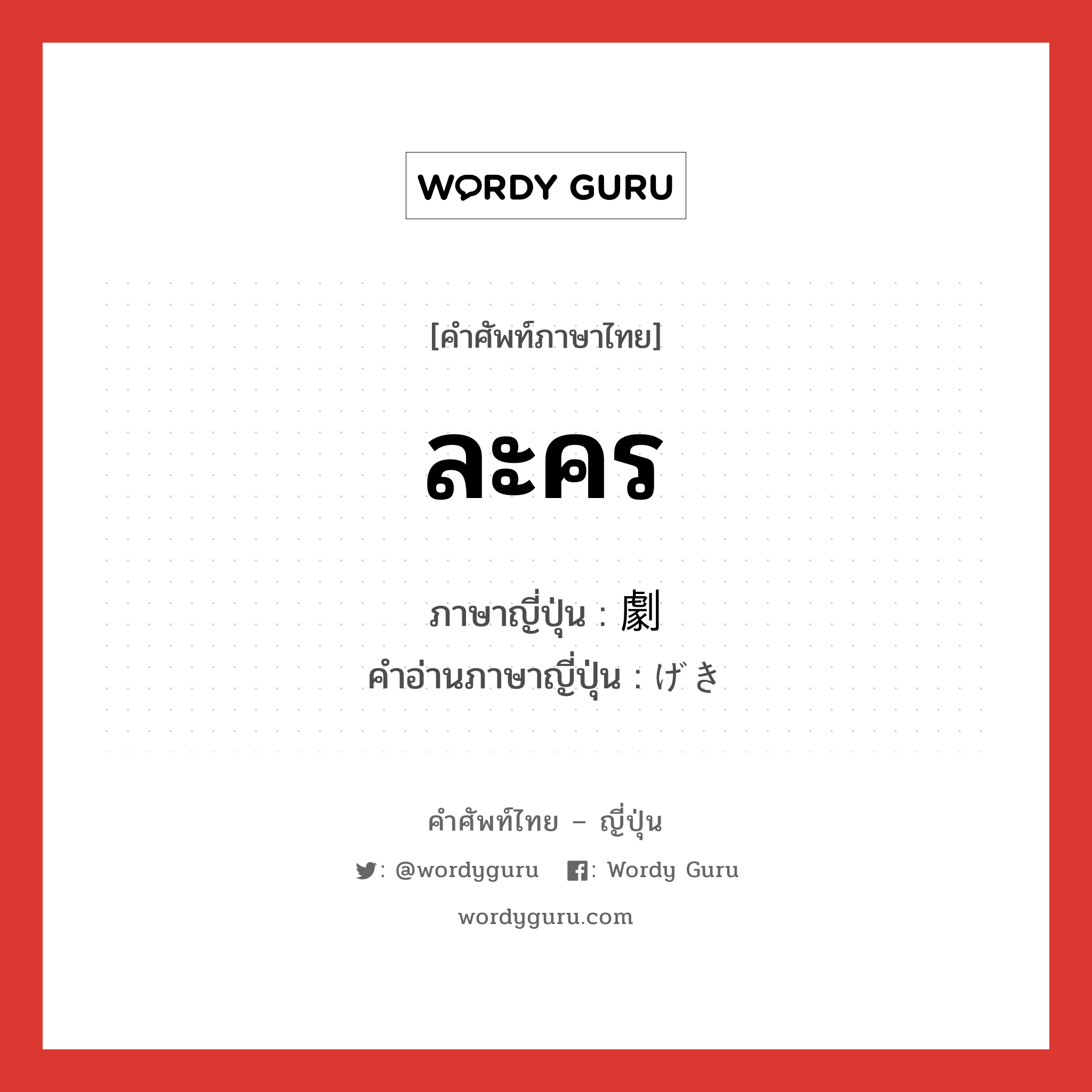 ละคร ภาษาญี่ปุ่นคืออะไร, คำศัพท์ภาษาไทย - ญี่ปุ่น ละคร ภาษาญี่ปุ่น 劇 คำอ่านภาษาญี่ปุ่น げき หมวด n หมวด n