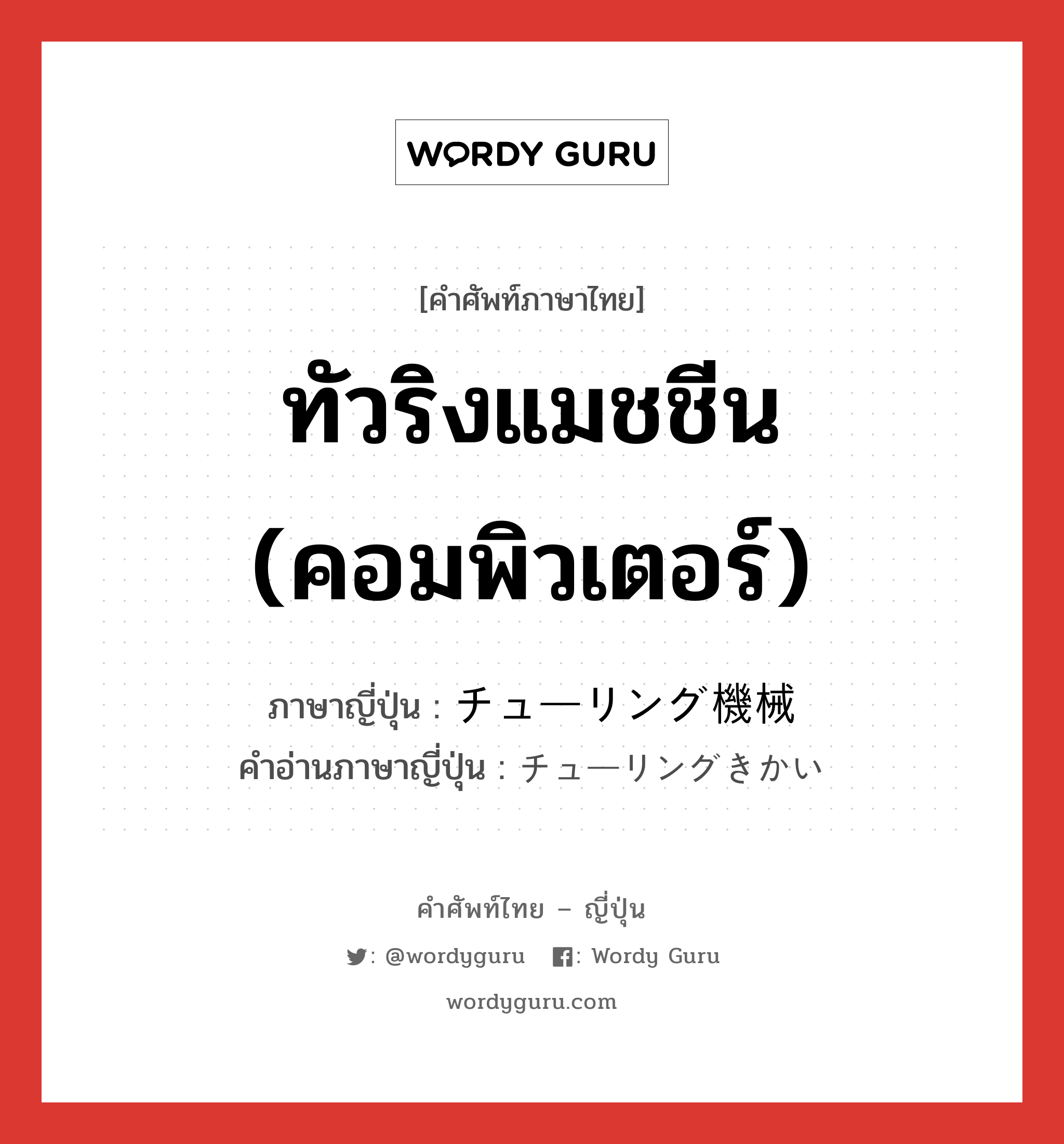 ทัวริงแมชชีน (คอมพิวเตอร์) ภาษาญี่ปุ่นคืออะไร, คำศัพท์ภาษาไทย - ญี่ปุ่น ทัวริงแมชชีน (คอมพิวเตอร์) ภาษาญี่ปุ่น チューリング機械 คำอ่านภาษาญี่ปุ่น チューリングきかい หมวด n หมวด n