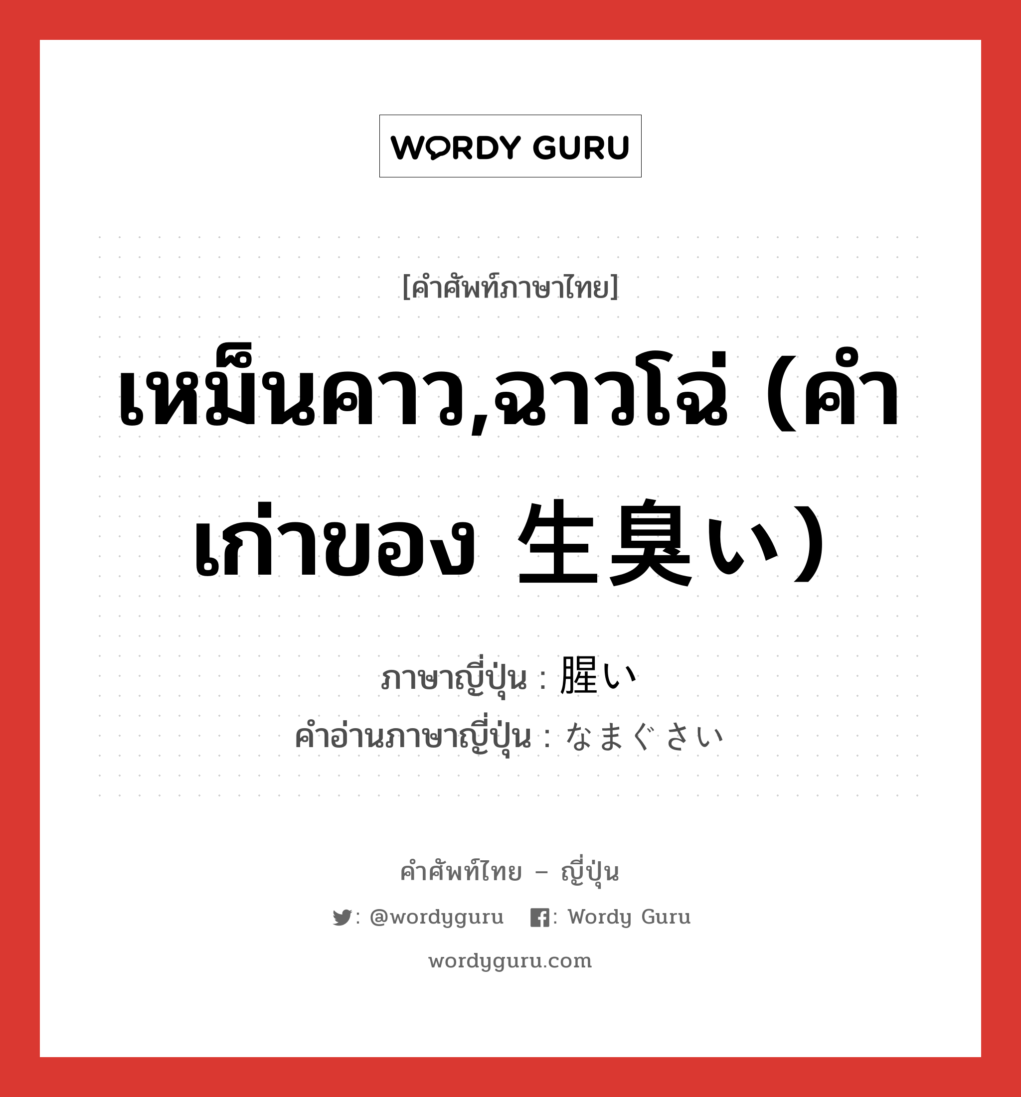 เหม็นคาว,ฉาวโฉ่ (คำเก่าของ 生臭い) ภาษาญี่ปุ่นคืออะไร, คำศัพท์ภาษาไทย - ญี่ปุ่น เหม็นคาว,ฉาวโฉ่ (คำเก่าของ 生臭い) ภาษาญี่ปุ่น 腥い คำอ่านภาษาญี่ปุ่น なまぐさい หมวด adj-i หมวด adj-i